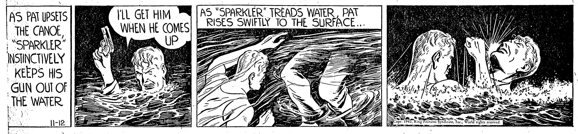 Painting OCR: AS PAT UPSETS THE CANOE"SPARKLER" INSTINCTIVELY KEEPS HIS I'LL GET HIM WHEN HE COMES UP AS "SPARKLER" TREADS_WATERPAT RISES SWIFTLY TO THE SURFACE... GUN OUT OF THE WATER teara nghn rearnd Il-12 AS PAT UPSETS THE CANOE"SPARKLER" INSTINCTIVELY KEEPS HIS I'LL GET HIM WHEN HE COMES UP AS "SPARKLER" TREADS_WATERPAT RISES SWIFTLY TO THE SURFACE... GUN OUT OF THE WATER teara nghn rearnd Il-12