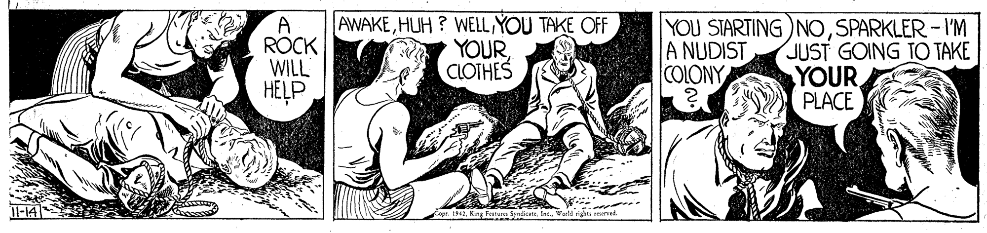 Drawing OCR: A ROCK WILL HELP |AWAKEYOU TAKE OFF YOURCLOTHES YOU STARTING )NOSPARKLER- I'M (JUST GOING TO TAKE YOUR PLACE A NUDIST COLONY dicateInc. arld rights reerved. A ROCK WILL HELP |AWAKEHUH ? WELLYOU TAKE OFF YOURCLOTHES YOU STARTING )NOSPARKLER- I'M (JUST GOING TO TAKE YOUR PLACE A NUDIST COLONY dicateInc. arld rights reerved.
