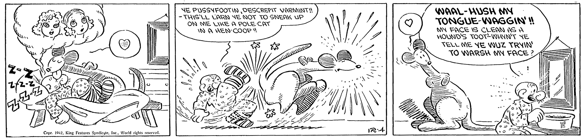 Rectangle OCR: YE PUSSYFOOTIN DESCREPIT VARMINT! - THIS'LL LARN VE NOT TO SNEAK UP ON ME LIKE A POLE CAT IN A HEN COOP4 WAAL-HUSH MY TONGUE-WAGGIN'! MY FACE IS CLEAN AS A HOUND'S TOor-WHYN'T YE TELL ME YE WUZ TRYIN TO WARSH MY FACE ? IR:4 Cour. 1912World rights reservel. YE PUSSYFOOTIN DESCREPIT VARMINT! - THIS'LL LARN VE NOT TO SNEAK UP ON ME LIKE A POLE CAT IN A HEN COOP4 WAAL-HUSH MY TONGUE-WAGGIN'! MY FACE IS CLEAN AS A HOUND'S TOor-WHYN'T YE TELL ME YE WUZ TRYIN TO WARSH MY FACE ? IR:4 Cour. 1912King Features SyndicateWorld rights reservel.