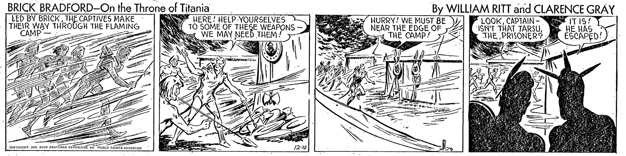 Illustration OCR: BRICK BRADFORD-On the Throne of Titania LED BY BRICKTHE CAPTIVES MAKE THEIR WAY THROUGH THE FLAMING CAMP HERE! HELP YOURSELVES TO SOME OF THESE WEAPONS- WE MAY NEED THEM! HURRY! WE MUST BE NEAR THE EDGE OF THE CAMP! By WILLIAM RITT and CLARENCE GRAY LOOKCAPTAIN- ISN'T THAT TARSUTHE PRISONER? IT IS! HE HAS ESCAPED! COPTRIT IH KIMG FEATRE CAT BRICK BRADFORD-On the Throne of Titania LED BY BRICKTHE CAPTIVES MAKE THEIR WAY THROUGH THE FLAMING CAMP HERE! HELP YOURSELVES TO SOME OF THESE WEAPONS- WE MAY NEED THEM! HURRY! WE MUST BE NEAR THE EDGE OF THE CAMP! By WILLIAM RITT and CLARENCE GRAY LOOKCAPTAIN- ISN'T THAT TARSUTHE PRISONER? IT IS! HE HAS ESCAPED! COPTRIT IH KIMG FEATRE CAT