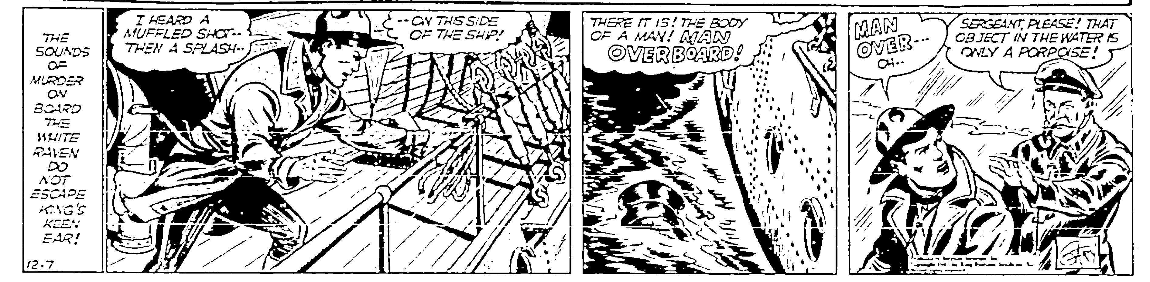 Slope OCR: I HEARD A MUFFLED SHOT.. THEN A SPLASH- -GY THS SIDE OF THE SHP! THERE IT IS! THE BODY OF A MAY! AAN OVERBOARD! SERGEANTPLEASE! THAT OBJECT IN THE WATER IS ONLY A PORPOSE! MAN THE SOUNDS OVER-- CH.. OF MUROER Ov BORD RAVEN DO AOT ESCAPE KNG'S KEEN EAR! 12-7 I HEARD A MUFFLED SHOT.. THEN A SPLASH- -GY THS SIDE OF THE SHP! THERE IT IS! THE BODY OF A MAY! AAN OVERBOARD! SERGEANTPLEASE! THAT OBJECT IN THE WATER IS ONLY A PORPOSE! MAN THE SOUNDS OVER-- CH.. OF MUROER Ov BORD RAVEN DO AOT ESCAPE KNG'S KEEN EAR! 12-7
