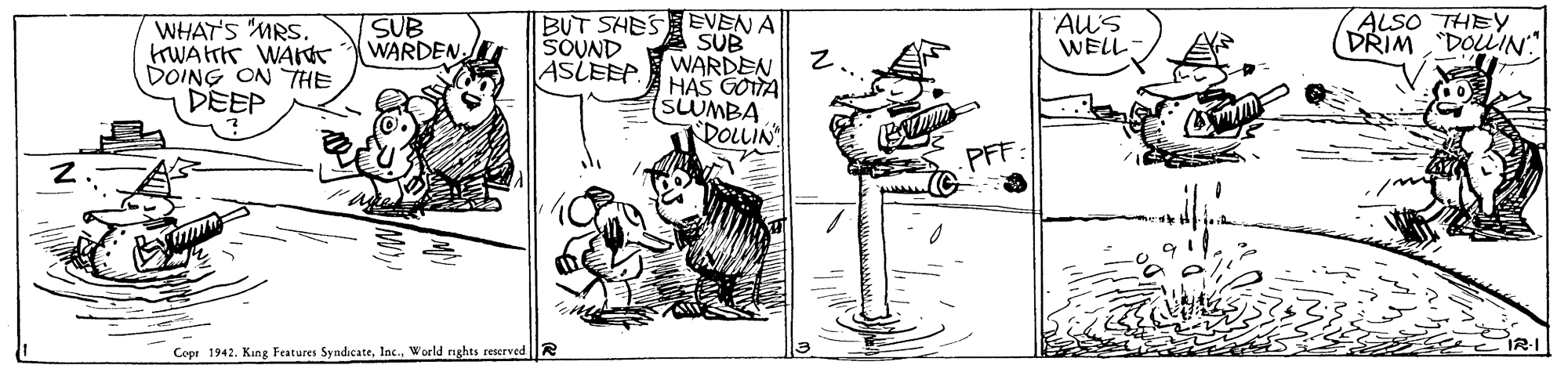 Art OCR: SUB WARDEN Als WELL- ALSO THEY DRIM "DOLIN" WHAT'S MRS. trWAtHK WAt DOING ON THE DEEP BUT SHES EVEN A SUB ASLEEPWARDEN SOUND HAS GOTTA (SUMBA POLLIN PFF Copr 1942. Kang Features SyndicateWorld nghts reserved R SUB WARDEN Als WELL- ALSO THEY DRIM "DOLIN" WHAT'S MRS. trWAtHK WAt DOING ON THE DEEP BUT SHES EVEN A SUB ASLEEPWARDEN SOUND HAS GOTTA (SUMBA POLLIN PFF Copr 1942. Kang Features SyndicateWorld nghts reserved R