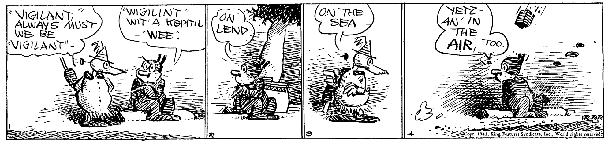 Adaptation OCR: VIGILANT AUWAYS MUSTWE BE VIGILANT"- "WIGILINT WIT'A KEPITIL WEE: ON THE SEA -2S? AN'IN THE LEND AIRTo. Copr. 1942World rights reserved VIGILANT AUWAYS MUSTWE BE VIGILANT"- "WIGILINT WIT'A KEPITIL WEE: ON THE SEA -2S ? AN'IN THE LEND AIRTo. Copr. 1942King Features SyndicateWorld rights reserved