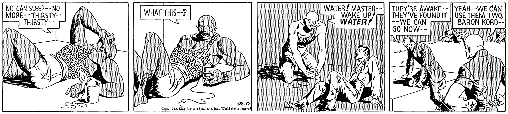 Art OCR: WATER! MASTER- NO CAN SLEEP--NO MORE--THIRSTY-- 1 THIRSTY-- THEY'RE AWAKE-- YEAH--WE CAN THEY'VE FOUND ITUSE THEM TWO--WE CAN GO NOW-- WHAT THIS--? O WAKE UP WATER! BARON KORD-- IR IO Cepr. 142Werl vighes eve WATER! MASTER- NO CAN SLEEP--NO MORE--THIRSTY-- 1 THIRSTY-- THEY'RE AWAKE-- YEAH--WE CAN THEY'VE FOUND ITUSE THEM TWO--WE CAN GO NOW-- WHAT THIS--? O WAKE UP WATER! BARON KORD-- IR IO Cepr. 142King Teature SyndeeWerl vighes eve