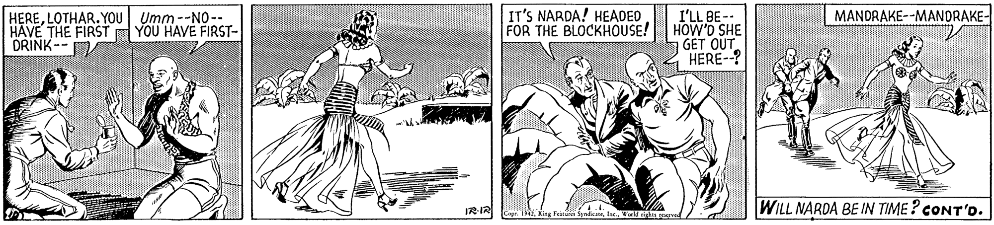 Illustration OCR: IT'S NARDA! HEADED MANDRAKE--MANORAKE- HERELOTHAR.YOU Umm--NO- HAVE THE FIRST YOU HAVE FIRST- DRINK-- I'LL BE-- FOR THE BLOCKHOUSE! HOW'D SHE GET OUT HERE--? IR-IR Capr. . King Feituren SydkineWe WILL NARDA BE IN TIME ? CONT'O. IT'S NARDA! HEADED MANDRAKE--MANORAKE- HERELOTHAR.YOU Umm--NO- HAVE THE FIRST YOU HAVE FIRST- DRINK-- I'LL BE-- FOR THE BLOCKHOUSE! HOW'D SHE GET OUT HERE--? IR-IR Capr. . King Feituren SydkineWe WILL NARDA BE IN TIME ? CONT'O.