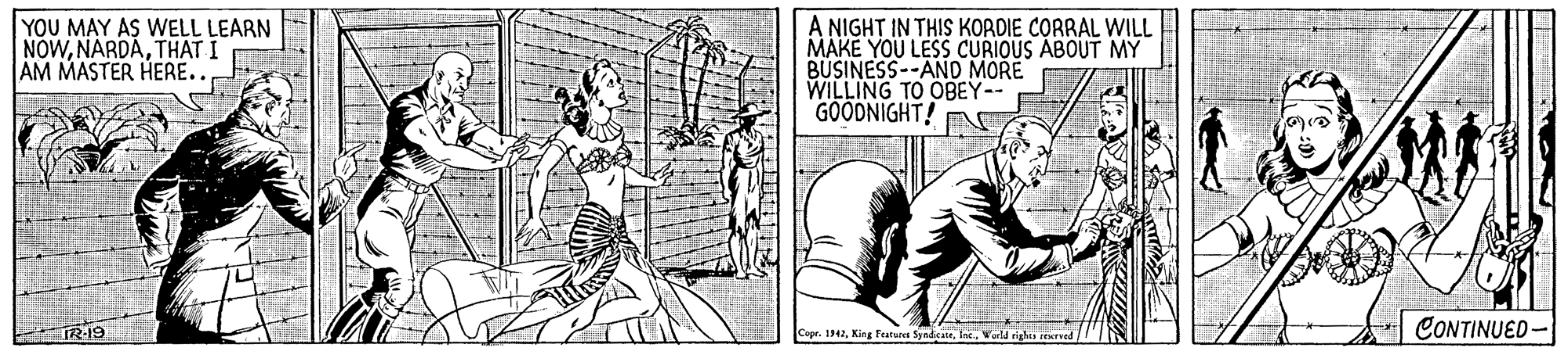 Drawing OCR: YOU MAY AS WELL LEARN NOWTHAT I AM MASTER HERE.. A NIGHT IN THIS KORDIE CORRAL WILL MAKE YOU LESS CURIOUS ABOUT MY BUSINESS--AND MORE WILLING TO OBEY-- GOODNIGHT! CONTINUED- Cepr. 142World righes e YOU MAY AS WELL LEARN NOWTHAT I AM MASTER HERE.. A NIGHT IN THIS KORDIE CORRAL WILL MAKE YOU LESS CURIOUS ABOUT MY BUSINESS--AND MORE WILLING TO OBEY-- GOODNIGHT! CONTINUED- Cepr. 142King Fursces SynicaieWorld righes e