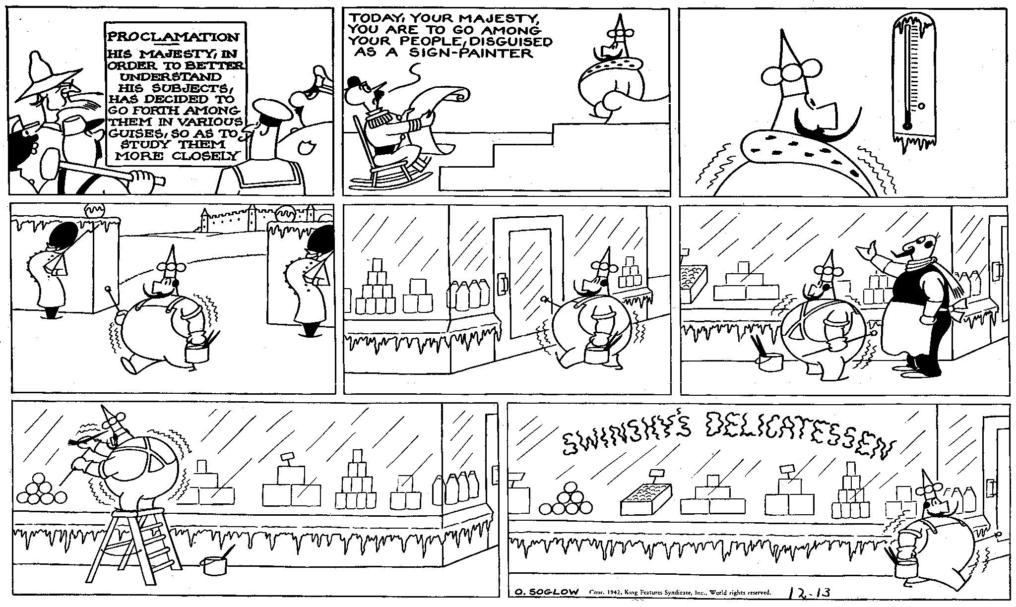 Parallel OCR: PROCLAMATION HIS MAJESTYIN ORDER TO BETTER UNDERSTAND HIS SUBJECTSHAS DECIDED TO GO FORTH AMONG THEM IN VARIOUS GUISESSO AS TO T STUDY THEM MORE CLOSELY TODAYYOU ARE TO GO AMONG YOUR PEOPLEDISGUISED AS A SIGN-PAINTER ( 880 R ??? ??? SWINSHY'S DELICATESSEN/ O. SOGLOW Coor. 1942World rights reserved. 12-13 w w w w y y ????? PROCLAMATION HIS MAJESTYIN ORDER TO BETTER UNDERSTAND HIS SUBJECTSHAS DECIDED TO GO FORTH AMONG THEM IN VARIOUS GUISESSO AS TO T STUDY THEM MORE CLOSELY TODAYYOUR MAJESTYYOU ARE TO GO AMONG YOUR PEOPLEDISGUISED AS A SIGN - PAINTER ( 880 R ??? ??? SWINSHY'S DELICATESSEN / O. SOGLOW Coor . 1942King Features SyndicateWorld rights reserved . 12-13 w w w w y y ?????