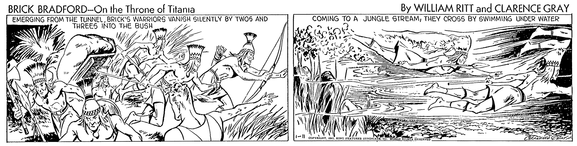 Plant OCR: BRICK BRADFORD-On the Throne of Titania EMERGING FROM THE TUNNELBRICK'S WARRIORS VANISH SILENTLY BY TWOS AND By WILLIAM RITT and CLARENCE GRAY COMING TO A JUNGLE STREAMTHEY CROSS BY SWIMMING UNDER WATER THREES INTO THE BUSH 1-l ocrniuar. KING FRATURES BRICK BRADFORD-On the Throne of Titania EMERGING FROM THE TUNNELBRICK'S WARRIORS VANISH SILENTLY BY TWOS AND By WILLIAM RITT and CLARENCE GRAY COMING TO A JUNGLE STREAMTHEY CROSS BY SWIMMING UNDER WATER THREES INTO THE BUSH 1-l ocrniuar. KING FRATURES