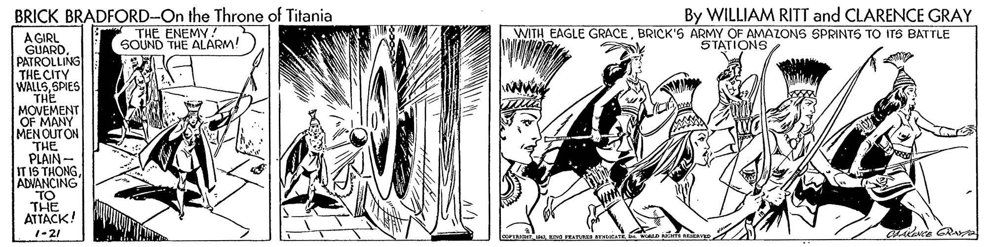 Illustration OCR: BRICK BRADFORD-On the Throne of Titania By WILLIAM RITT and CLARENCE GRAY THE ENEMY! SOUND THE ALARM! WITH EAGLE GRACEBRICK'S ARMY OF AMAZONS SPRINTS TO ITS BATTLE A GIRL GUARD. PATROLLING THE CITY WALLSSPIES THE MOVEMENT OF MANY MEN OUT ON THE PLAIN - IT IS THÔNGADVANCING TO THE ATTACK! STATIONS 1-21 Evce GRa BRICK BRADFORD-On the Throne of Titania By WILLIAM RITT and CLARENCE GRAY THE ENEMY! SOUND THE ALARM! WITH EAGLE GRACEBRICK'S ARMY OF AMAZONS SPRINTS TO ITS BATTLE A GIRL GUARD. PATROLLING THE CITY WALLSSPIES THE MOVEMENT OF MANY MEN OUT ON THE PLAIN - IT IS THÔNGADVANCING TO THE ATTACK! STATIONS 1-21 Evce GRa