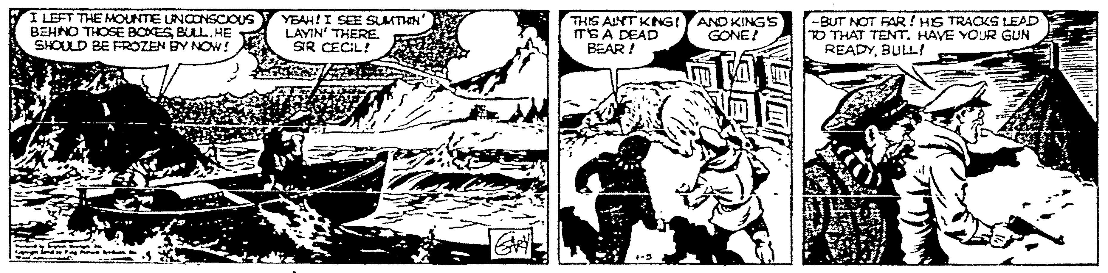 Monochrome OCR: I LEFT THE MOUNTE UNCONSCIOUS BEHNO THOSE BOXESBUL.HE SHOULD BE FROZEN BY NOW! YEAH! I SEE SUMTHIN LAYIN' THERE. SR CECIL! THIS AINT KNG! AND KINGS ITEA DEAD BEAR ! -BUT NOT FAR! HS TRACKS LEAD O THAT TENT. HAVE YOUR GUN READYBULL! GONE! I LEFT THE MOUNTE UNCONSCIOUS BEHNO THOSE BOXESBUL.HE SHOULD BE FROZEN BY NOW! YEAH! I SEE SUMTHIN LAYIN' THERE. SR CECIL! THIS AINT KNG! AND KINGS ITEA DEAD BEAR ! -BUT NOT FAR! HS TRACKS LEAD O THAT TENT. HAVE YOUR GUN READYBULL! GONE!