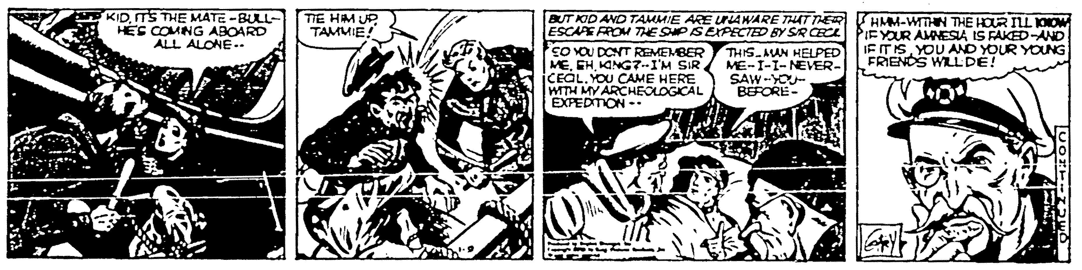 Monochrome OCR: KIDTS THE MATE -BULL- HES COMNG ABOARD ALL ALONE.. TIE HM UP TAMUIE! BUT KID AND TAMMIE ARE ULAWARE THUT THER HMM-WTHN THE HOUR ILL KOIOW ESCAE FROM THE SPISEXPECTED BY SR CEC PIEYUR AMNESIA IS FAKED-AND IF ITISYOU AND YOUR YOUNG FRIENOS WILLDE! EO YOU DONT REMEMBER MEICEOL. YOU CAME HERE WITH MY ARCHEOLOGICAL EXPEDTON .. THIS MAN HELPED ME-I-I-NEVER- SAW -YOU- BEFORE- KIDTS THE MATE -BULL- HES COMNG ABOARD ALL ALONE.. TIE HM UP TAMUIE! BUT KID AND TAMMIE ARE ULAWARE THUT THER HMM-WTHN THE HOUR ILL KOIOW ESCAE FROM THE SPISEXPECTED BY SR CEC PIEYUR AMNESIA IS FAKED-AND IF ITISYOU AND YOUR YOUNG FRIENOS WILLDE! EO YOU DONT REMEMBER MEKANG7--I'M SIRICEOL. YOU CAME HERE WITH MY ARCHEOLOGICAL EXPEDTON .. THIS MAN HELPED ME-I-I-NEVER- SAW -YOU- BEFORE-