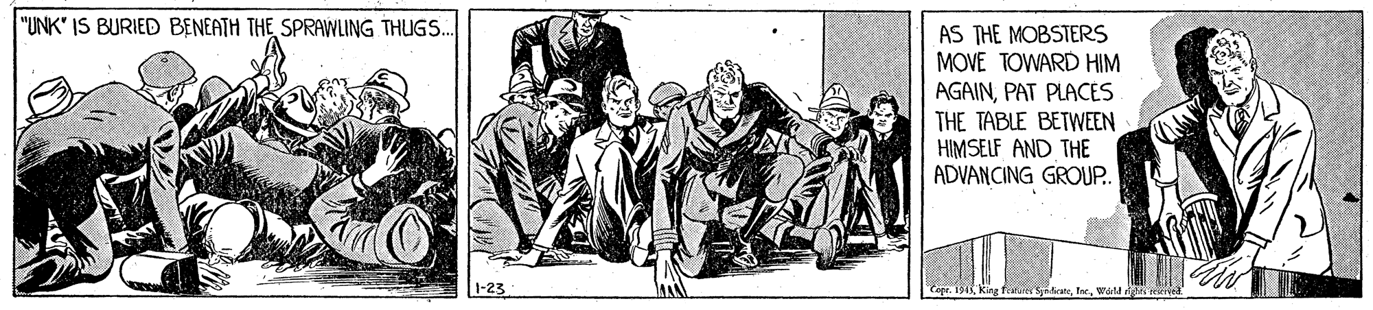 Sketch OCR: "UNK" IS BURIED BENEATH THE SPRAWLING THUGS.. AS THE MOBSTERS MOVE TOWARD HIM AGAINPAT PLACES THE TABLE BETWEEN HIMSELF AND THE ADVANCING GRO.P. 1-23 foruies SndiesteWdrtd rights feerverd "UNK" IS BURIED BENEATH THE SPRAWLING THUGS.. AS THE MOBSTERS MOVE TOWARD HIM AGAINPAT PLACES THE TABLE BETWEEN HIMSELF AND THE ADVANCING GRO.P. 1-23 foruies SndiesteWdrtd rights feerverd