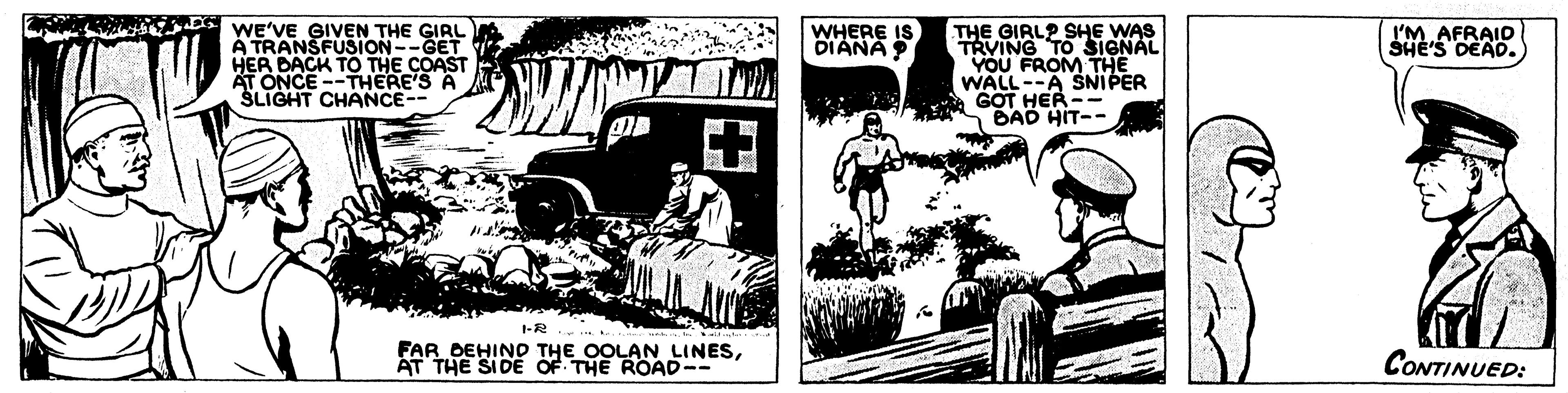 Drawing OCR: WHERE IS DIANA ? WE'VE GIVEN THE GIRL A TRANSFUSION--GET HER DACK TO THE COAST AT ONCE --THERE'S A SLIGHT CHANCE-- THE GIRLP SHE WAS TRVING TO SIGNAL YOU FROM THE WALL--A SNIPER GOT HER BAD HIT-- I'M AFRAID SHE'S DEAD. I-R FAR DEHINO THE OOLAN LINESAT THE SIDE OF THE ROAD-- CONTINUED: WHERE IS DIANA ? WE'VE GIVEN THE GIRL A TRANSFUSION--GET HER DACK TO THE COAST AT ONCE --THERE'S A SLIGHT CHANCE-- THE GIRLP SHE WAS TRVING TO SIGNAL YOU FROM THE WALL--A SNIPER GOT HER BAD HIT-- I'M AFRAID SHE'S DEAD. I-R FAR DEHINO THE OOLAN LINESAT THE SIDE OF THE ROAD-- CONTINUED:
