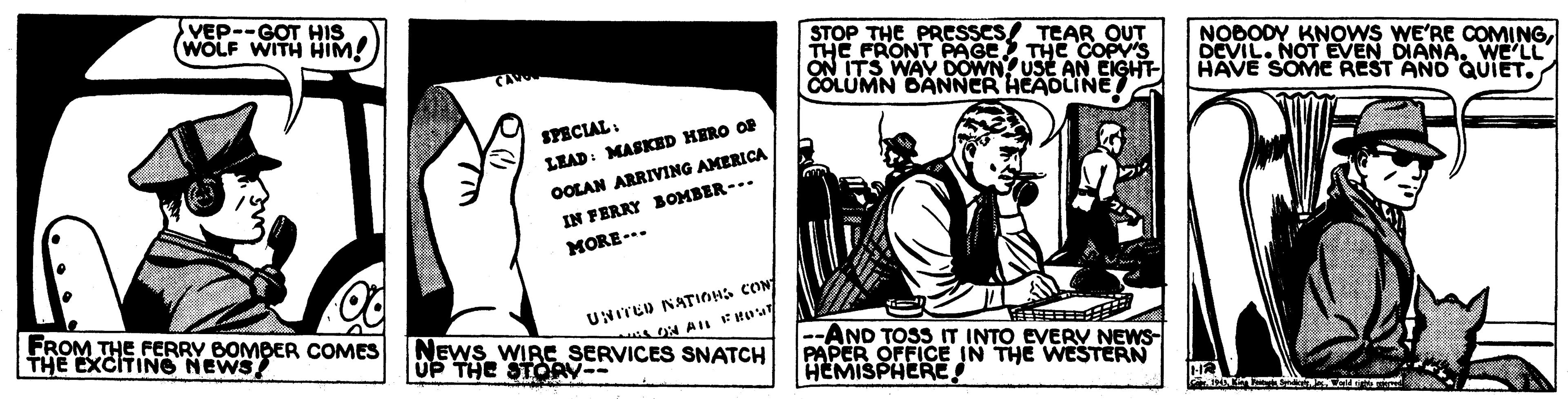Humour OCR: VEP--GOT HIS WOLF WITH HiM! STOP THE PRESSES/ TEAR OUT THE FRONT PAGE THE COPVS ON ITS WAY DOWN USE AN EIGHT COLUMN DANNER HEADLINE/ NOBODY KNOWS WE'RE COMINGWE'LL HAVE SOME REST AND QUIET. CA SPECIAL: LEAD: MASKED HERO OP OOLAN ARRIVING AMERICA IN FERRY BOMBER-.. MORE-.. FROM THE FERRY BOMBER COMES THE EXCITIN6 NEWS UNITED NATIOHS CON NEWS WIRC SERVICES SNATCH UP THE STORV-- --AND TOSSIT INTO EVERV NEWS- PAPER OFFICE IN THE WESTERN HEMISPHERE VEP--GOT HIS WOLF WITH HiM! STOP THE PRESSES/ TEAR OUT THE FRONT PAGE THE COPVS ON ITS WAY DOWN USE AN EIGHT COLUMN DANNER HEADLINE/ NOBODY KNOWS WE'RE COMINGOEVIL. NOT EVEN DIANAWE'LL HAVE SOME REST AND QUIET. CA SPECIAL: LEAD: MASKED HERO OP OOLAN ARRIVING AMERICA IN FERRY BOMBER-.. MORE-.. FROM THE FERRY BOMBER COMES THE EXCITIN6 NEWS UNITED NATIOHS CON NEWS WIRC SERVICES SNATCH UP THE STORV-- --AND TOSSIT INTO EVERV NEWS- PAPER OFFICE IN THE WESTERN HEMISPHERE