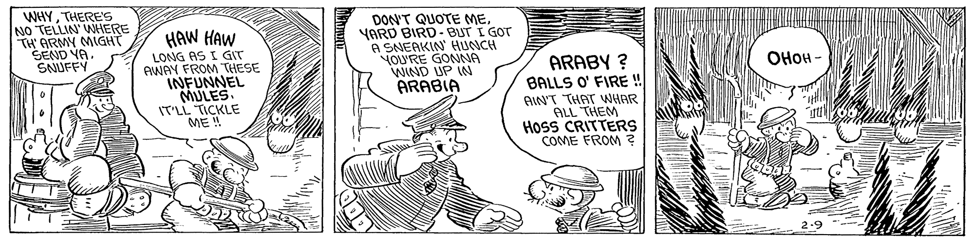 Sleeve OCR: WHYTHERE'S NO TELLIN' WHERE TH' ARMY MIGHT SEND YA SNUFFY DON'T QUOTE MEYARD BIRD- BUT I GOT A SNEAKIN' HUNCH YOU'RE GONNA WIND UP IN ARABIA HAW HAW LONG AS I GIT AWAY FROM THESE INFUNNEL MULES. IT'LL TICKLE ME ! ARABY ? BALLS O' FIRE ! AIN'T THAT WHAR ALL THEM HosS CRITTERS COME FROM ? ???? - 2-9 WHYTHERE'S NO TELLIN' WHERE TH' ARMY MIGHT SEND YA SNUFFY DON'T QUOTE MEYARD BIRD- BUT I GOT A SNEAKIN' HUNCH YOU'RE GONNA WIND UP IN ARABIA HAW HAW LONG AS I GIT AWAY FROM THESE INFUNNEL MULES. IT'LL TICKLE ME ! ARABY ? BALLS O' FIRE ! AIN'T THAT WHAR ALL THEM HosS CRITTERS COME FROM ? ???? - 2-9