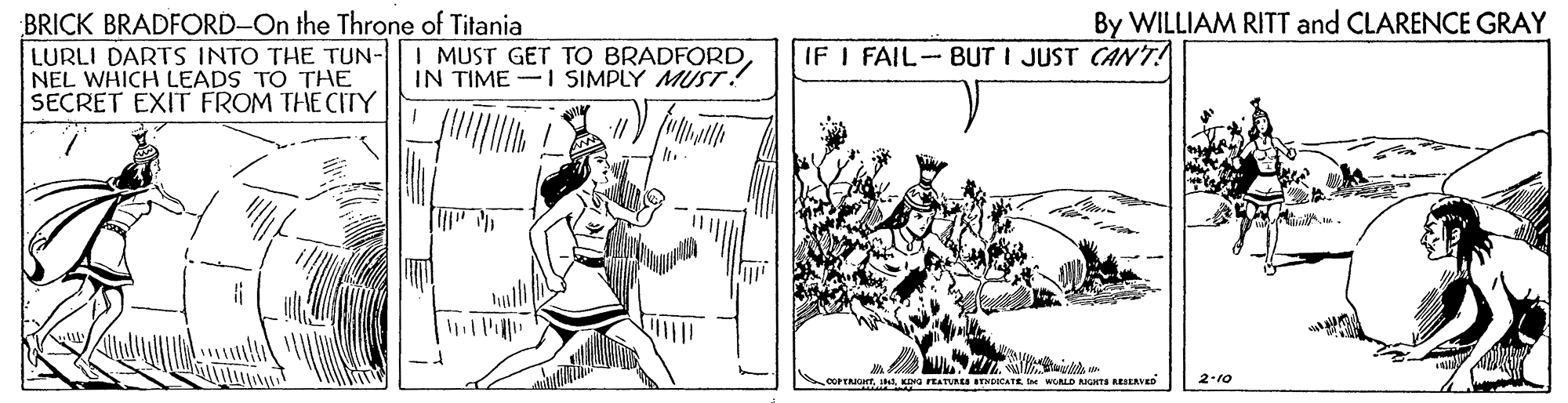 Line OCR: BRICK BRADFORD-On the Throne of Titania LURLI DARTS INTO THE TUN-I MUST GET TO BRADFORDNEL WHICH LEADS TO THE SECRET EXIT FROM THE CITY By WILLIAM RITT and CLARENCE GRAY IF I FAIL BUT I JUST CAN'T! IN TIME -I SIMPLY MUST! OOPENOTI MORLD NGHTS REIERVED 2-10 BRICK BRADFORD-On the Throne of Titania LURLI DARTS INTO THE TUN-I MUST GET TO BRADFORDNEL WHICH LEADS TO THE SECRET EXIT FROM THE CITY By WILLIAM RITT and CLARENCE GRAY IF I FAIL BUT I JUST CAN'T! IN TIME -I SIMPLY MUST! OOPENOTKDNG FEATURES aTNoICATEI MORLD NGHTS REIERVED 2-10