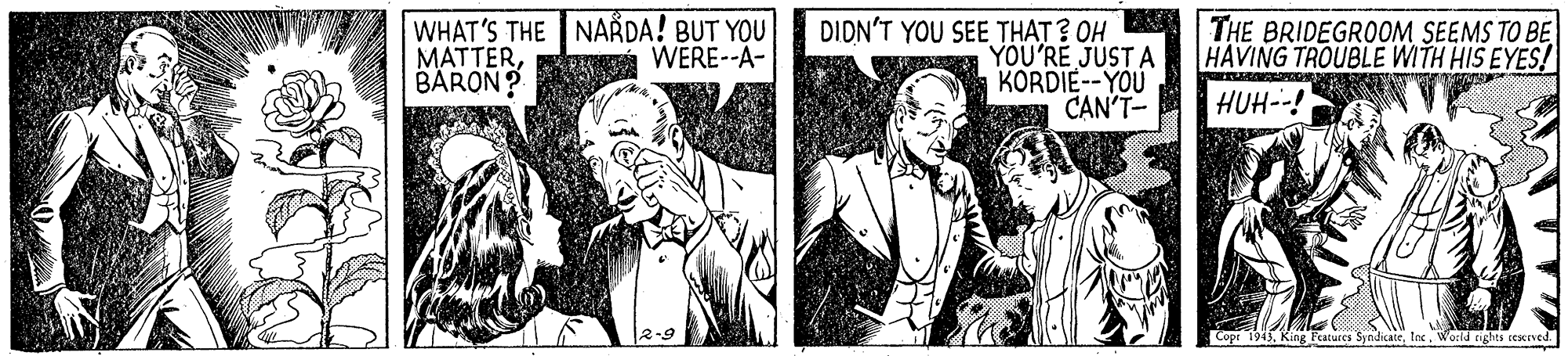 Art OCR: WHAT'S THE NARDA! BUT YOU MATTERBÄRON ? DIDN'T YOU SEE THAT ? OH YOU'RE JUST A KORDIE--YOU A CAN'T- THE BRIDEGROOM SEEMS TO BE HAVING TROUBLE WITH HIS EYES! WERE--A- HUH--! Copr 1943World rights ceKned. WHAT'S THE NARDA! BUT YOU MATTERBÄRON ? DIDN'T YOU SEE THAT ? OH YOU'RE JUST A KORDIE--YOU A CAN'T- THE BRIDEGROOM SEEMS TO BE HAVING TROUBLE WITH HIS EYES! WERE--A- HUH--! Copr 1943King l'atures SyndicaceWorld rights ceKned.