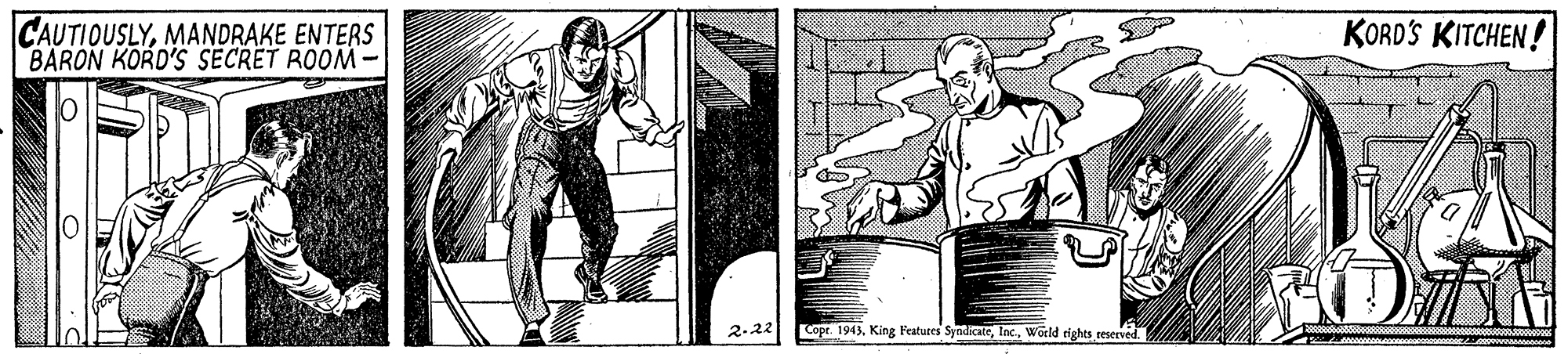 Fiction OCR: CAUTIOUSLYMANDRAKE ENTERS BARON KORD'S SECRET ROOM KORD'S KITCHEN! 2.22 Copr. 1943World rights reserved. CAUTIOUSLYMANDRAKE ENTERS BARON KORD'S SECRET ROOM KORD'S KITCHEN! 2.22 Copr. 1943King Features SyndicateWorld rights reserved.