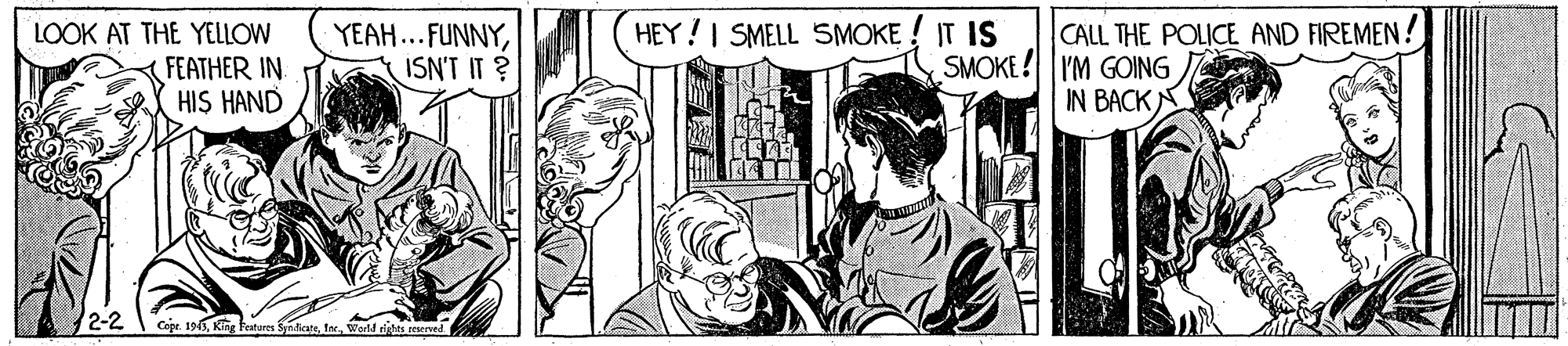 Font OCR: HEY!I SMELL SMOKE ! IT IS YEAH... FUNNYISN'T IT ? LOOK AT THE YELLOW CALL THE POLICE AND FIREMEN ! FEATHER IN HIS HAND SMOKE! TIM GOING IN BACK 2-2 Cepe. 1913ter. world tishts reserved. HEY!I SMELL SMOKE ! IT IS YEAH... FUNNYISN'T IT ? LOOK AT THE YELLOW CALL THE POLICE AND FIREMEN ! FEATHER IN HIS HAND SMOKE! TIM GOING IN BACK 2-2 Cepe. 1913King Features ndesteter. world tishts reserved.