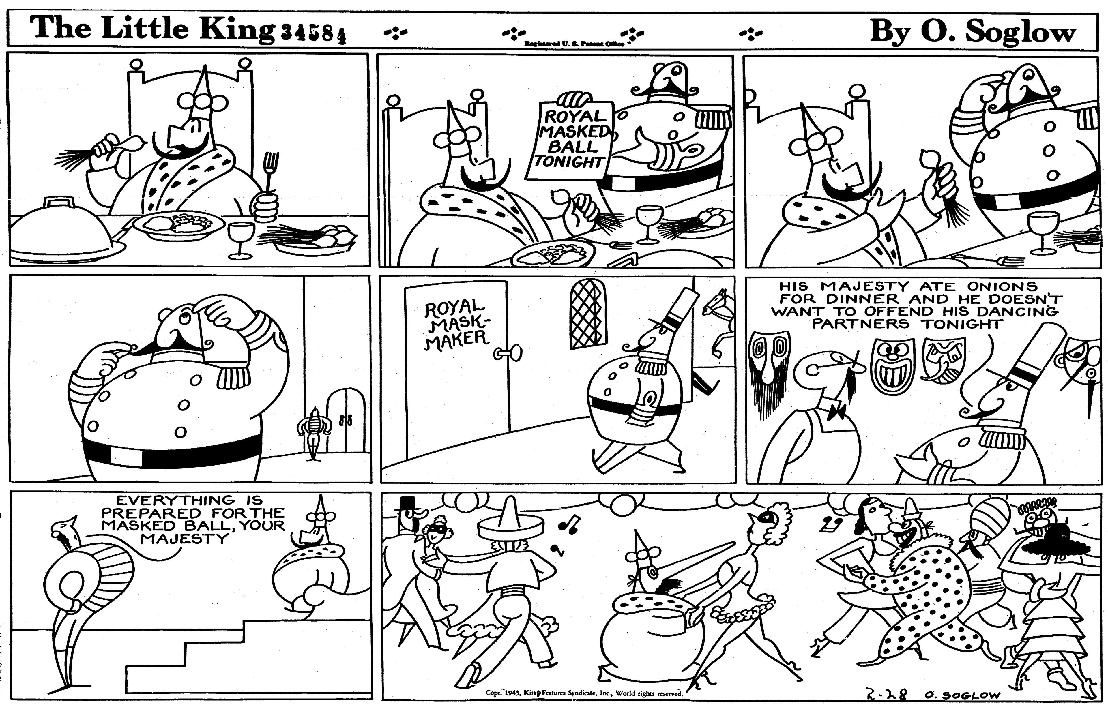 Human body OCR: The Little King 34584 By O. Soglow Borlstered U.& Patnt Oee ROYAL MASKED BALL TONIGHT ROYAL MASK- MAKER HIS MAJESTY ATE ONIONS FOR DINNER AND HE DOESNT WANT TO OFFEND HIS DANCING PARTNERS TONIGHT GO o EVERYTHING IS PREPARED FOR THE MASKED BALLYOUR MAJESTY Cepe."194World rights reserved. 2-18 0. SOGLOW The Little King 34584 By O. Soglow Borlstered U.& Patnt Oee ROYAL MASKED BALL TONIGHT ROYAL MASK- MAKER HIS MAJESTY ATE ONIONS FOR DINNER AND HE DOESNT WANT TO OFFEND HIS DANCING PARTNERS TONIGHT GO o EVERYTHING IS PREPARED FOR THE MASKED BALLYOUR MAJESTY Cepe."194Kinp Fratures SyndicateWorld rights reserved. 2-18 0. SOGLOW