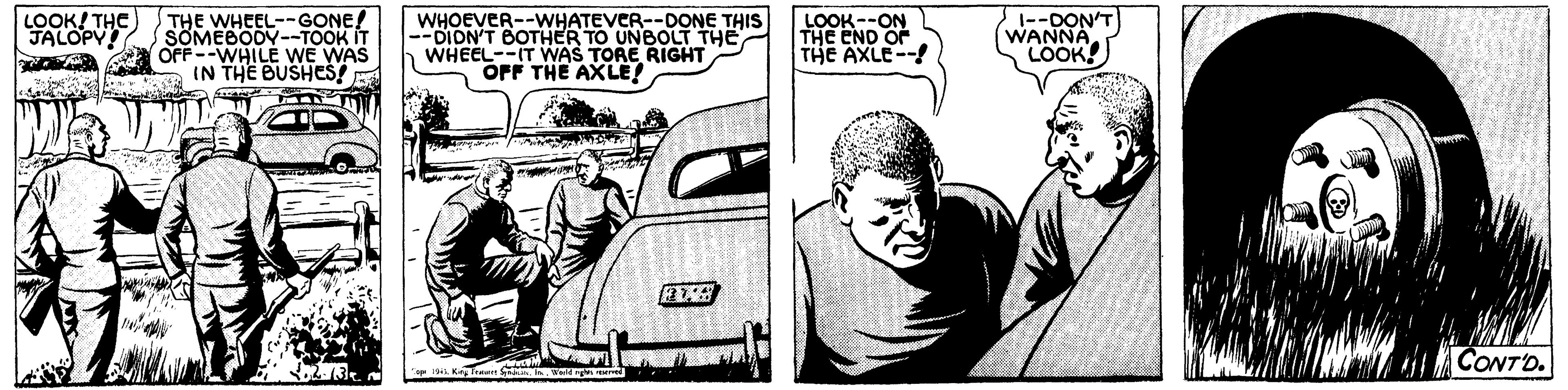 Car OCR: LOOK! THE JALOPV THE WHEEL--GONE! SOMEBODY--TOOK IT A OFF --WHILE WE WAS IN THE BUSHES! WHOEVER--WHATEVER--DONE THIS --DIDN'T BOTHER TO UNBOLT THE WHEEL--IT WAS TORE RIGHT OFF THE AXLE! LOOK--ON THE END OF THE AXLE--! |--DON'T (WANNA LOOK! CONTO. LOOK! THE JALOPV THE WHEEL--GONE! SOMEBODY--TOOK IT A OFF --WHILE WE WAS IN THE BUSHES! WHOEVER--WHATEVER--DONE THIS --DIDN'T BOTHER TO UNBOLT THE WHEEL--IT WAS TORE RIGHT OFF THE AXLE! LOOK--ON THE END OF THE AXLE--! |--DON'T (WANNA LOOK! CONTO.