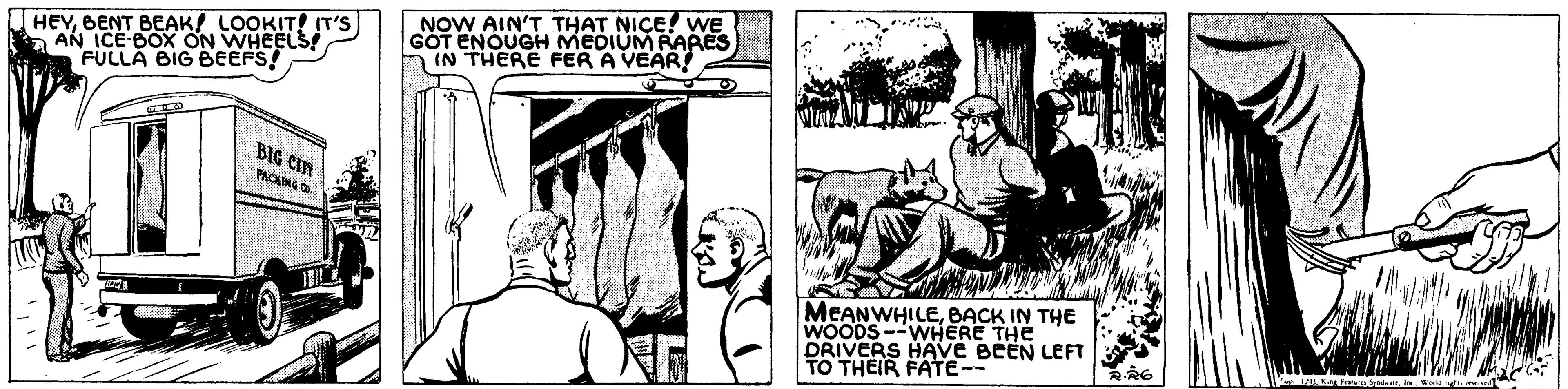Adaptation OCR: HEYBENT BEAK! LOOKIT! IT'S A AN ICE BOX ON WHEELS FULLA BIG BEEFS! NOW AIN'T THAT NICE WE GOT ENOUGH MEDIUM RARES IN THERE FER A VEAR! BIG CIN PONG to MEANWHILEBACK IN THE WOODS --WHERE THE DRIVERS HAVE BEEN LEFT TO THEIR FATE-- HEYBENT BEAK! LOOKIT! IT'S A AN ICE BOX ON WHEELS FULLA BIG BEEFS! NOW AIN'T THAT NICE WE GOT ENOUGH MEDIUM RARES IN THERE FER A VEAR! BIG CIN PONG to MEANWHILEBACK IN THE WOODS --WHERE THE DRIVERS HAVE BEEN LEFT TO THEIR FATE--