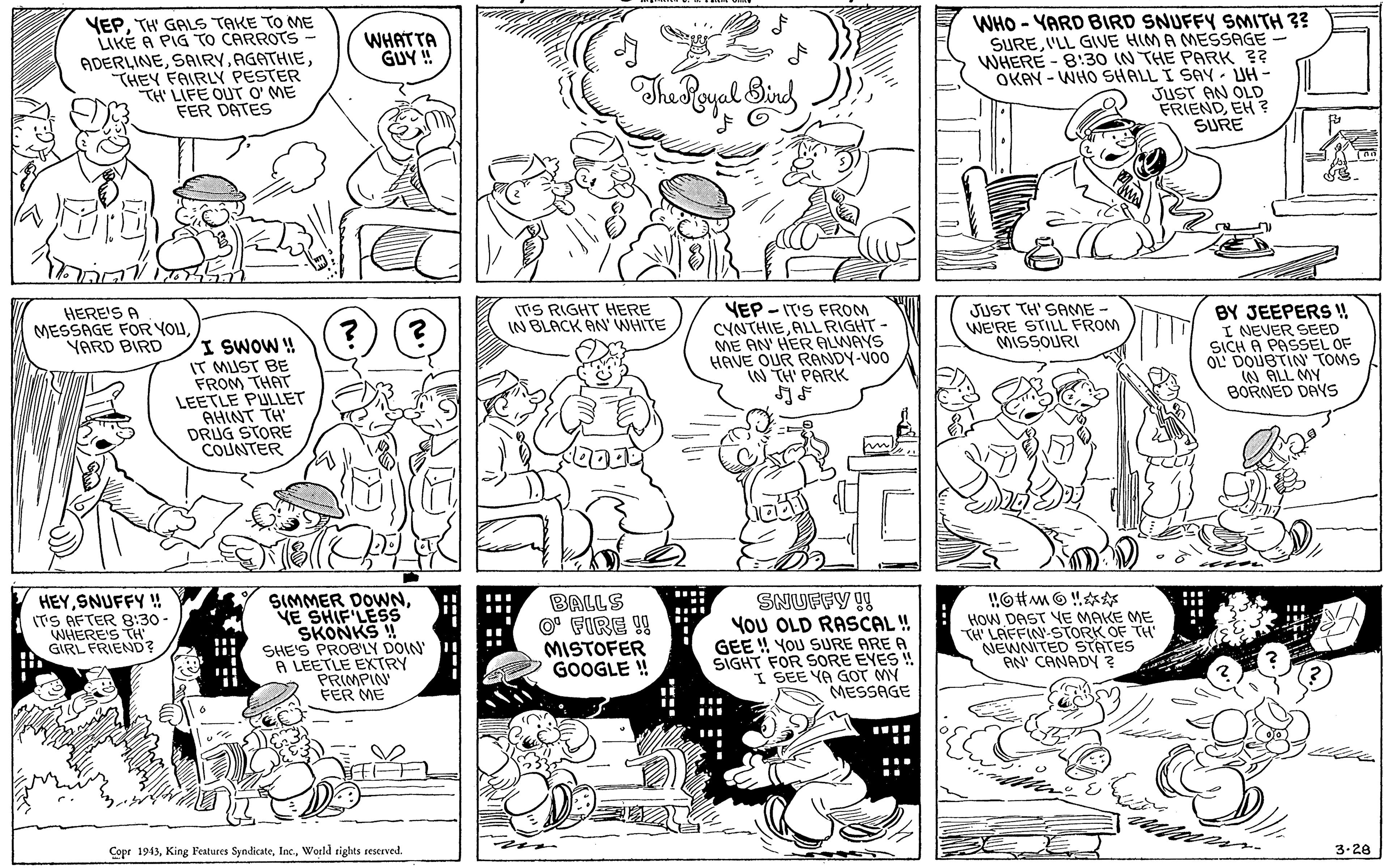 Human body OCR: VEPTH' GALS TAKE TO ME LIKE A PIG TO CARROTS ADERLINETHEY FAIRLY PESTER TH' LIFE OUT O' ME FER DATES WHO - YARD BIRD SNUFFY SMITH 3? SUREILL GIVE HIM A MEŠSAGE- WHERE - 8:30 (N THE PARK ?? OKAN - WHO SHALL I SAY - UH - JUST AN OLD FRIENDEH ? SURE WHATTA GUY! alBing VEP - IT'S FROM CYNTHIEALL RIGHT- ME AN' HER ALWAYS HAVE OUR RANDY-VO0 1N TH PARK BY JEEPERS ! I NEVER SEED SICH A PASSEL OF OL DOUBTIN TOMS W ALL MY BORNED DAYS HERE'S A MESSAGE FOR YOU YARD BIRD ?) (? ITS RIGHT HERE IN BLACK AN' WHITE JUST TH' SAME WE'RE STILL FROM MISSOURI I SWOW ! IT MUST BE FROM THAT LEETLE PULLET AHINT TH DRUG STORE COUNTER HEYSNUFFY! (TS RFTER 8:30 - WHERE'S S GIRL SIMMER DOWNVE SHIF'LESS SKONKS ! SHE'S PROBLY DOIN ! A LEETLE EXTRY PRIMPIN FER ME SNUFFY !! BALLS O FIRE ! MISTOFER GOOGLE ! YoU OLD RASCAL! GEE ! YOU SURE ARE A SIGHT FOR SORE EYES ! I SEE YA GOT MY MESSAGE HOW DAST YE MAKE ME TH LAFFIN-STORK OF TH NEWNITED STATES AN' CANADY ? Copr 1943World rights seserved. 3-28 VEPTH' GALS TAKE TO ME LIKE A PIG TO CARROTS ADERLINETHEY FAIRLY PESTER TH' LIFE OUT O' ME FER DATES WHO - YARD BIRD SNUFFY SMITH 3? SUREILL GIVE HIM A MEŠSAGE- WHERE - 8:30 (N THE PARK ?? OKAN - WHO SHALL I SAY - UH - JUST AN OLD FRIENDEH ? SURE WHATTA GUY! alBing VEP - IT'S FROM CYNTHIEALL RIGHT- ME AN' HER ALWAYS HAVE OUR RANDY-VO0 1N TH PARK BY JEEPERS ! I NEVER SEED SICH A PASSEL OF OL DOUBTIN TOMS W ALL MY BORNED DAYS HERE'S A MESSAGE FOR YOU YARD BIRD ?) (? ITS RIGHT HERE IN BLACK AN' WHITE JUST TH' SAME WE'RE STILL FROM MISSOURI I SWOW ! IT MUST BE FROM THAT LEETLE PULLET AHINT TH DRUG STORE COUNTER HEYSNUFFY! (TS RFTER 8:30 - WHERE'S S GIRL SIMMER DOWNVE SHIF'LESS SKONKS ! SHE'S PROBLY DOIN ! A LEETLE EXTRY PRIMPIN FER ME SNUFFY !! BALLS O FIRE ! MISTOFER GOOGLE ! YoU OLD RASCAL! GEE ! YOU SURE ARE A SIGHT FOR SORE EYES ! I SEE YA GOT MY MESSAGE HOW DAST YE MAKE ME TH LAFFIN-STORK OF TH NEWNITED STATES AN' CANADY ? Copr 1943King Peatures SyndicateWorld rights seserved. 3-28