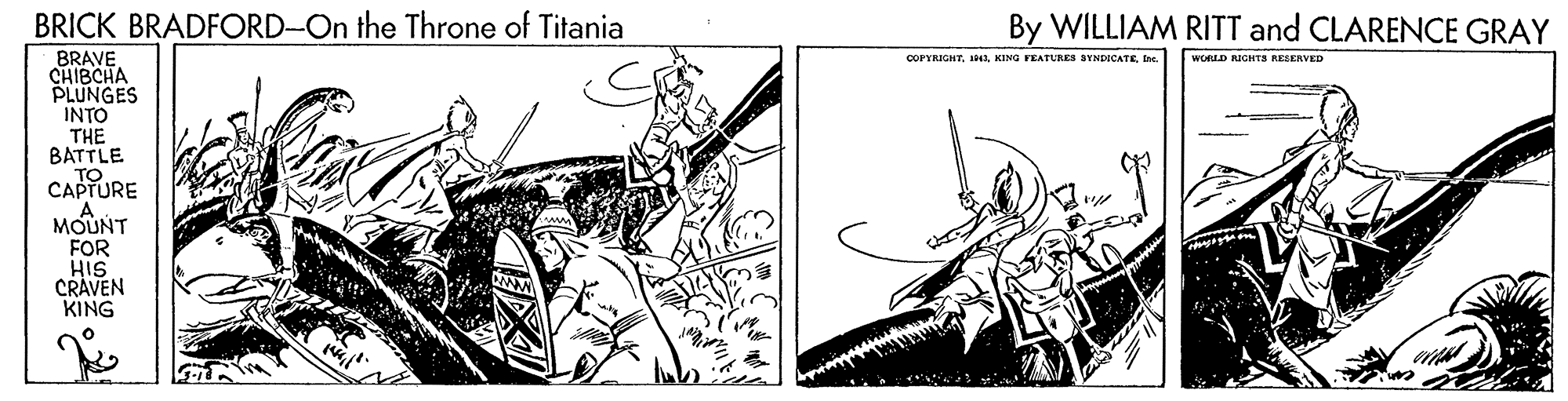 Drawing OCR: BRICK BRADFORD-On the Throne of Titania By WILLIAM RITT and CLARENCE GRAY BRAVE CHIBCHA PLUNGES INTO THE BATTLE COPYRIGHTIne. WORLD RIGHT3 RESERVED CAPTURE MOUNT FOR HIS CRAVEN KING BRICK BRADFORD-On the Throne of Titania By WILLIAM RITT and CLARENCE GRAY BRAVE CHIBCHA PLUNGES INTO THE BATTLE COPYRIGHTKING TEATURES SYNDOCATEIne. WORLD RIGHT3 RESERVED CAPTURE MOUNT FOR HIS CRAVEN KING