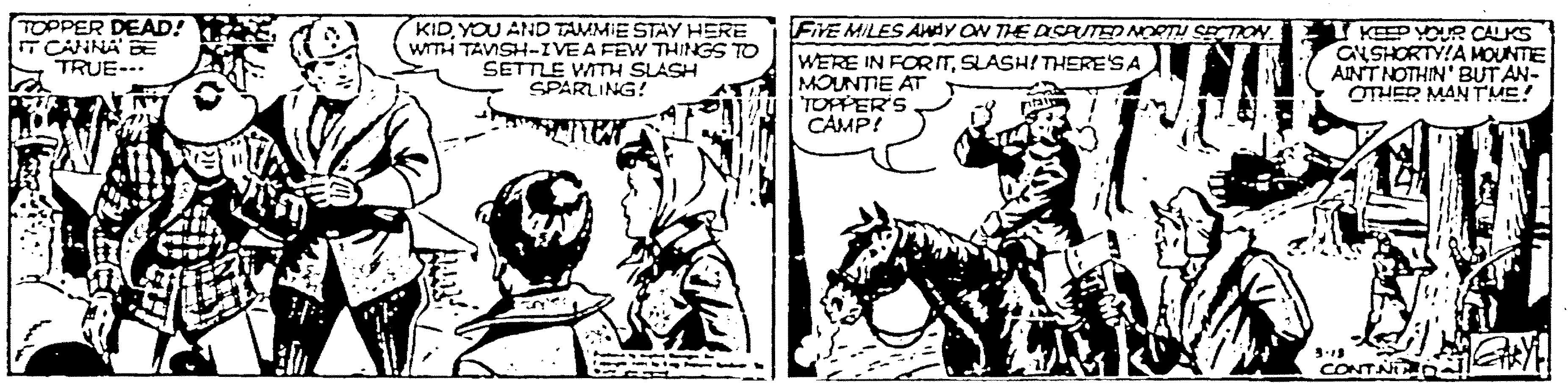 Working animal OCR: TOPPER DEAD! T CANNA BE TRUE-. KID YOU AND TAMMIE STAY HERE wmiTAISH-IVE A FEW THINGS TO SETTLE WITH SLASH SPARLING! FIVE MILES AWAY ON THE DCATED NORTU SECTION. WERE IN FORITSLASH! THERE'SA MOUNTIE AT TOPPER'S CAMP! KEEP YOUR CALKS GNSHORTY!A MOUNTE AINT NOTHIN' BUT AN- OTHER MANTME! CONTN AYH TOPPER DEAD! T CANNA BE TRUE-. KID YOU AND TAMMIE STAY HERE wmiTAISH-IVE A FEW THINGS TO SETTLE WITH SLASH SPARLING! FIVE MILES AWAY ON THE DCATED NORTU SECTION. WERE IN FORITSLASH! THERE'SA MOUNTIE AT TOPPER'S CAMP! KEEP YOUR CALKS GNSHORTY!A MOUNTE AINT NOTHIN' BUT AN- OTHER MANTME! CONTN AYH