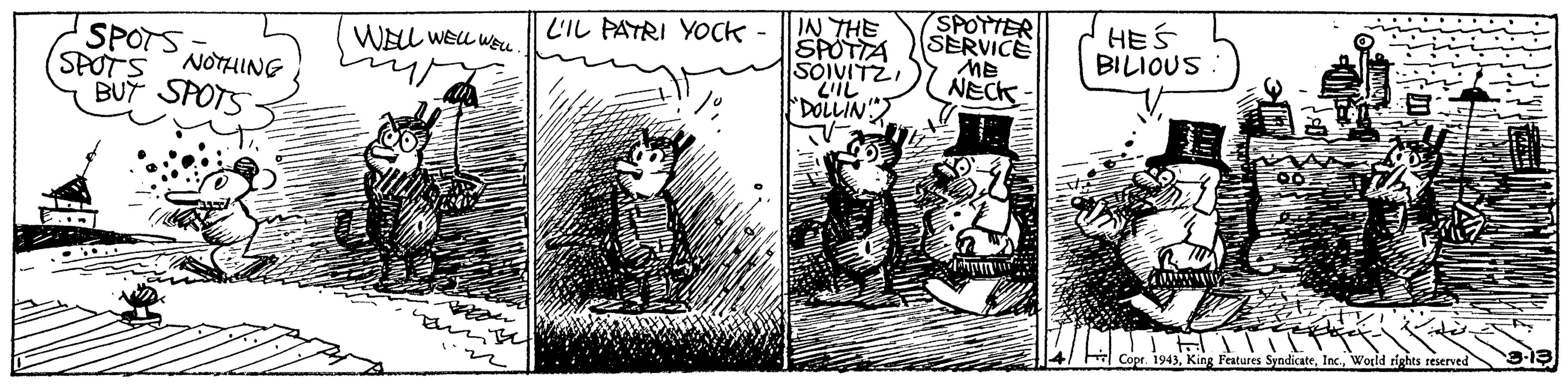 Line art OCR: IN THE SPOTTA SOIVITZI "DOLLIN" SPOTTER SERVICE ME NECK- HES BILIOUS L'IL PATRI YOCK SPOTS WELL WEU WEu SPOTS NOTHING BUT SPOTS Copr. 1943World rights reserved IN THE SPOTTA SOIVITZI "DOLLIN" SPOTTER SERVICE ME NECK- HES BILIOUS L'IL PATRI YOCK SPOTS WELL WEU WEu SPOTS NOTHING BUT SPOTS Copr. 1943King Features SyndicateWorld rights reserved