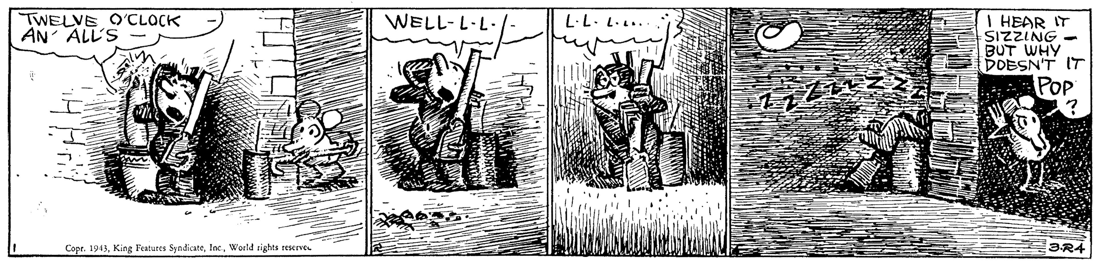 Visual arts OCR: WELL-L-L-/ I HEAR IT SIZZING - BUT WHY DOESN'T IT G Pop TWELVE O'CLOCK AN ALL'S L·L. L... Copr. 1943World rights rescrve. 3R4 WELL-L-L-/ I HEAR IT SIZZING - BUT WHY DOESN'T IT G Pop TWELVE O'CLOCK AN ALL'S L·L. L... Copr. 1943King Features SyndicateWorld rights rescrve. 3R4