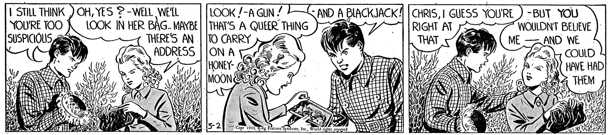 Gesture OCR: I STILL THINKOHYES ?-WELL WE'LL YOU'RE TOO SUSPICIOUSLOOK!-A GUN! LOOK IN HER BAG.. MAYBE| THAT'S A QUEER THING TO CARRY ADDRESS |ON A HONEY-O MOON AND A BLACKJACK! CHRISI GUESS YOU'RE)-BUT YOU WOULDN'T BELIEVE AND WE COULD HAVE HAD RIGHT AT THAT THERE'S AN ME THEM Inc.World rights sescgyed I STILL THINKOHYES ?-WELL WE'LL YOU'RE TOO SUSPICIOUSLOOK!-A GUN! LOOK IN HER BAG.. MAYBE| THAT'S A QUEER THING TO CARRY ADDRESS |ON A HONEY-O MOON AND A BLACKJACK! CHRISI GUESS YOU'RE)-BUT YOU WOULDN'T BELIEVE AND WE COULD HAVE HAD RIGHT AT THAT THERE'S AN ME THEM Inc.World rights sescgyed