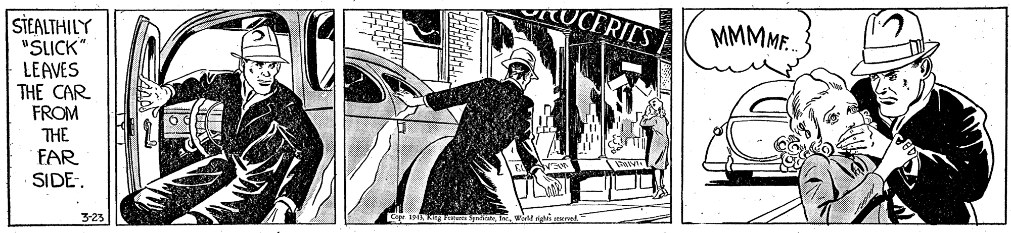 Rectangle OCR: UCERIES STEALTHILY "SLICK" LEAVES THE CAR FROM THE MMMM.. FAR SIDE-. 3-23 g 1945King Fearea Synacate UCERIES STEALTHILY "SLICK" LEAVES THE CAR FROM THE MMMM.. FAR SIDE-. 3-23 g 1945King Fearea Synacate