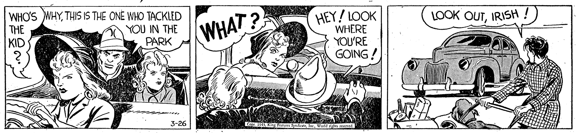 Comic book OCR: WHO'S WHYTHIS IS THE ONE WHO TACKLED THE KID HEY! LOOK WHERE YOU'RE GOING! LOOK OUTIRISH YOU IN THE PARK (WHAT 3-26 191King Franures Syndicate WHO'S WHYTHIS IS THE ONE WHO TACKLED THE KID HEY! LOOK WHERE YOU'RE GOING! LOOK OUTIRISH YOU IN THE PARK (WHAT 3-26 191King Franures Syndicate