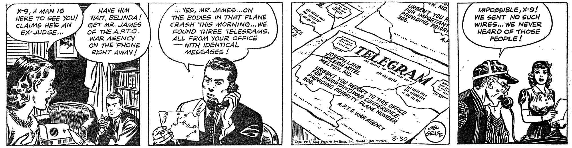 Line art OCR: IMPOSSIBLEx-9! WE SENT NO SUCH WIRES.. WE NEVER HEARD OF THOSE PEOPLE ! NMD. URGENT YOU A FOR IMPORTANT PROVIDING PRIORN 306. ? 4. *.. * THE BODIES IN THAT PLANE CRASH THIS MORNING...WE FOUND THREE TELEGRAMS. ALL FROM YOUR OFFICE - WITH IDENTICAL MESSAGES ... YESMR. JJAMES...ON FICE TELEGRAM HAVE HIM WAITBELINDA! GET MR. JAMES OF THE A.PT.O. WAR AGENCY ON THE 'PHONE RISHT AWAY! X-9A MAN IS HERE TO SEE YOU! CLAIMS HES AN EX-JUDGE... JOSSAH LANG ATEIGH HOTEL MELTONMD. URGENT YOU REPORT TO THIS OFFICE FOR IMPORTANTIWAR CONFERENCE. PROVIDING PRIORITY PLANE NUMBER 306. 4.AT.O. WARAGENCY HEL GRAFE 3-30 Copr. HIWarld nighn ened IMPOSSIBLEx-9! WE SENT NO SUCH WIRES.. WE NEVER HEARD OF THOSE PEOPLE ! NMD. URGENT YOU A FOR IMPORTANT PROVIDING PRIORN 306. ? 4. *.. * THE BODIES IN THAT PLANE CRASH THIS MORNING...WE FOUND THREE TELEGRAMS. ALL FROM YOUR OFFICE - WITH IDENTICAL MESSAGES ... YESMR. JJAMES...ON FICE TELEGRAM HAVE HIM WAITBELINDA! GET MR. JAMES OF THE A.PT.O. WAR AGENCY ON THE 'PHONE RISHT AWAY! X-9A MAN IS HERE TO SEE YOU! CLAIMS HES AN EX-JUDGE... JOSSAH LANG ATEIGH HOTEL MELTONMD. URGENT YOU REPORT TO THIS OFFICE FOR IMPORTANTIWAR CONFERENCE. PROVIDING PRIORITY PLANE NUMBER 306. 4.AT.O. WARAGENCY HEL GRAFE 3-30 Copr. HIKing Peatur SyniaWarld nighn ened