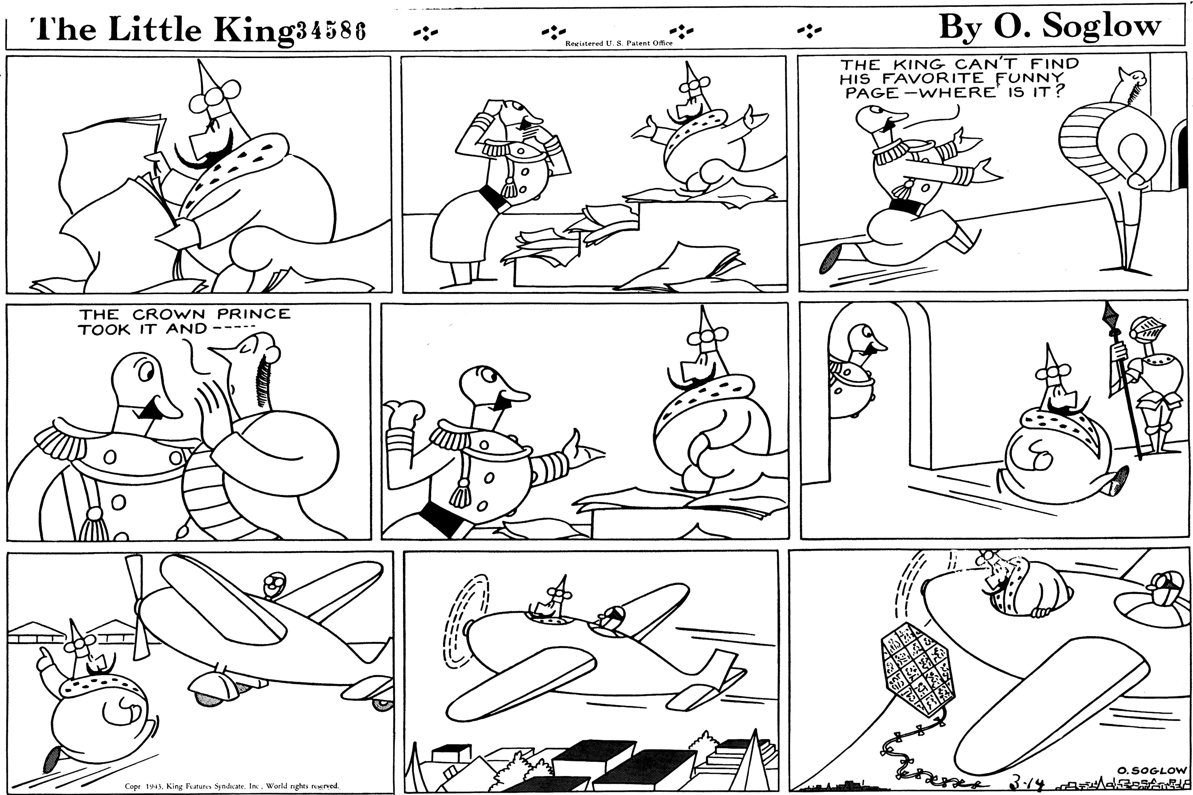 Product OCR: The Little King34586 By O. Soglow Recistered U. S. Patent Ofire THE KING CAN'T FIND HIS FAVORITE FUNNY PAGE -WHERE IS IT? THE CROWN PRINCE TOOK IT AND --- O.SOGLOW Copr 1943King Fatuto Syndate. In. World nghes trved. The Little King34586 By O. Soglow Recistered U. S. Patent Ofire THE KING CAN'T FIND HIS FAVORITE FUNNY PAGE -WHERE IS IT? THE CROWN PRINCE TOOK IT AND --- O.SOGLOW Copr 1943King Fatuto Syndate. In. World nghes trved.
