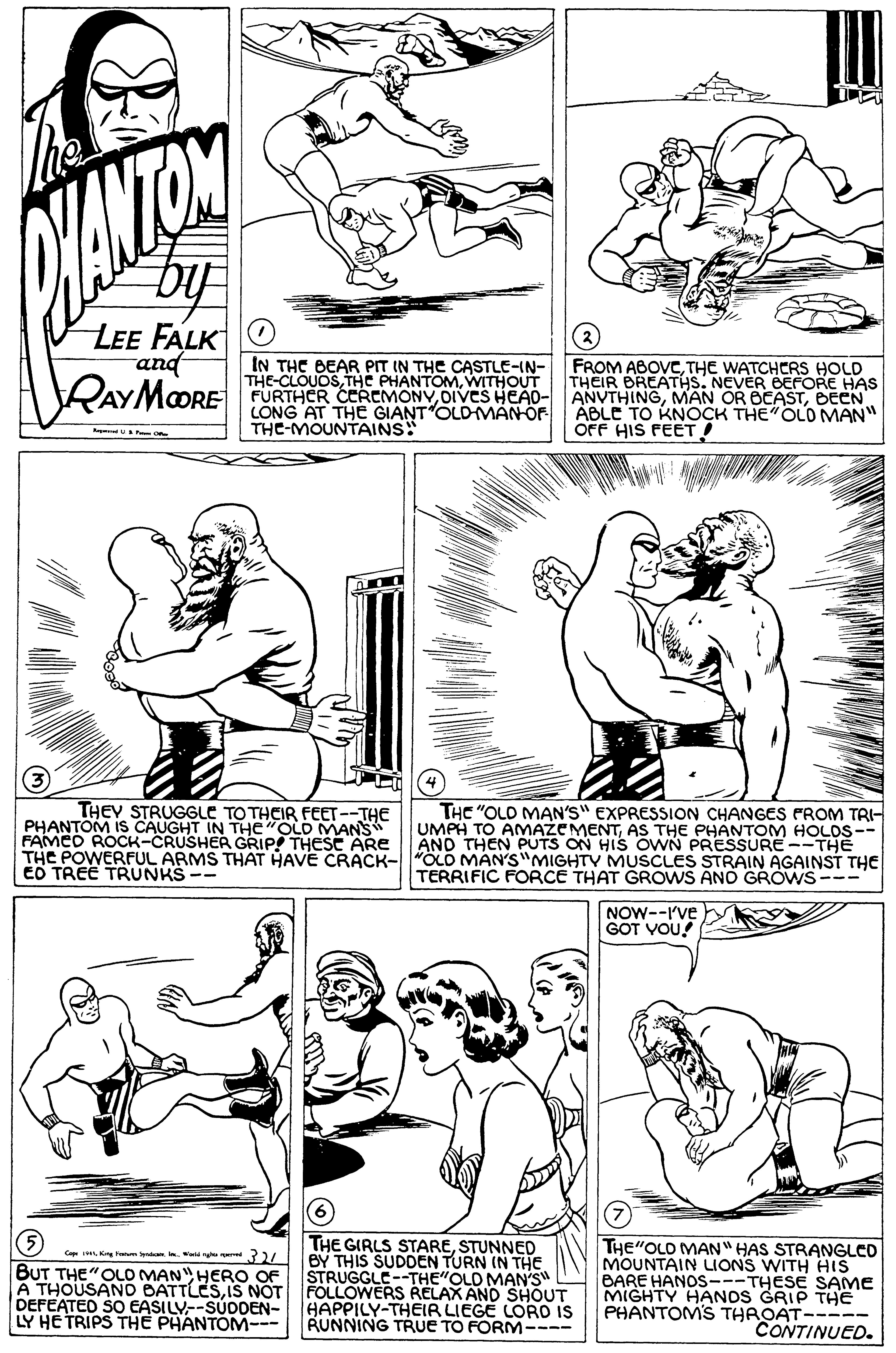 Human body OCR: ANTOY by LEE FALKO and (2) RAYMOORE IN THE BEAR PIT IN THE CASTLE-IN- THE-CLOUOSWITHOUT FURTHER CEREMONYOIVes HEÀO- LONG AT THE GIANTOLD-MAN-OF THE-MOUNTAINS! FROM ABOVCTHE WATCHCRS HOLD THEIR BREATHS. NEVER BEFORE HAS ANVTHINGBEEN ÁBLE TO KNOCK THE"OLO MAN" OFF HIS FEET THE "OLD MAN'S" EXPRESSION CHANGES PROM TRI- UMPH TO AMAZE MENTAS THE PHANTOM HOLOS-- AND THEN PUTS ON HIS ÖWN PRESSURE--THE THE POWERFUL ARMS THAT HAVE CRACK- "ÖLO MAN'S"MIGHTY MUSCLES STRAIN AGAINST THE TERRIFIC FORCE THAT GROWS AND GROWS--- THEV STRUGGLE TOTHCIR FEET--THE PHANTOM IS CAUGHT IN THe"OLD MANS FAMCD ROCK-CRUSHER GRIP THESE ARE EO TREE TRUNKS -- NOW--I've GOT VOU! (5 BUT THE"OLO MAN"HERO OF THE GIRLS STARESTUNNED BY THIS SUDDEN TURN IN THE STRUGGLE--THE"OLD MAN'S A THOUSANO BATTLESIS NOT FOLLOWERS RELAX AND SHOUT HAPPILY-THEIR LIEGE LORO IS RUNNING TRUE TO FORM---- THE"OLD MAN" HAS STRANGLED MOUNTAIN LIONS WITH HIS BARE HANOS---THESE SAME MIGHTY HANOS GRIP THE PHANTOMS THROAT----- CONTINUED. Fonm DEFEATED SO EASILY--SUODEN- LY HE TRIPS THE PHANTOM--- ANTOY by LEE FALKO and (2) RAYMOORE IN THE BEAR PIT IN THE CASTLE-IN- THE-CLOUOSTHE PHANTOMWITHOUT FURTHER CEREMONYOIVes HEÀO- LONG AT THE GIANTOLD-MAN-OF THE-MOUNTAINS! FROM ABOVCTHE WATCHCRS HOLD THEIR BREATHS. NEVER BEFORE HAS ANVTHINGMAN OR BEASTBEEN ÁBLE TO KNOCK THE"OLO MAN" OFF HIS FEET THE "OLD MAN'S" EXPRESSION CHANGES PROM TRI- UMPH TO AMAZE MENTAS THE PHANTOM HOLOS-- AND THEN PUTS ON HIS ÖWN PRESSURE--THE THE POWERFUL ARMS THAT HAVE CRACK- "ÖLO MAN'S"MIGHTY MUSCLES STRAIN AGAINST THE TERRIFIC FORCE THAT GROWS AND GROWS--- THEV STRUGGLE TOTHCIR FEET--THE PHANTOM IS CAUGHT IN THe"OLD MANS FAMCD ROCK-CRUSHER GRIP THESE ARE EO TREE TRUNKS -- NOW--I've GOT VOU! (5 BUT THE"OLO MAN"HERO OF THE GIRLS STARESTUNNED BY THIS SUDDEN TURN IN THE STRUGGLE--THE"OLD MAN'S A THOUSANO BATTLESIS NOT FOLLOWERS RELAX AND SHOUT HAPPILY-THEIR LIEGE LORO IS RUNNING TRUE TO FORM---- THE"OLD MAN" HAS STRANGLED MOUNTAIN LIONS WITH HIS BARE HANOS---THESE SAME MIGHTY HANOS GRIP THE PHANTOMS THROAT----- CONTINUED. Fonm DEFEATED SO EASILY--SUODEN- LY HE TRIPS THE PHANTOM---