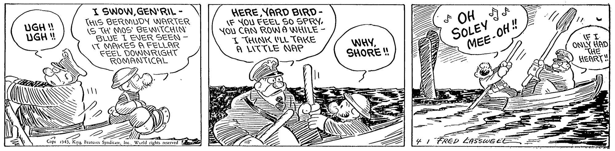 Parallel OCR: I SWOWGEN'RIL - THIS BERMUDY WARTER IS TH' MOS' BEWITCHIN BLUE I EVER SEEN- IT MAKES A FELLAR FEEL DOWNRIGHT ROMANTICAL HEREYARD BIRD- IF YOU FEEL SO SPRYYOU CAN ROWA WHILE- I THINK I'LL TAKE A LITTLE NAP UGH ! UGH ! f OH SOLEY MEE-OH ! WHYSHORE ! IF I ONLÝ HAD THE HEART! Copi 1949In Wurld rights reserved 4 1 FRED LASSWE E I SWOWGEN'RIL - THIS BERMUDY WARTER IS TH' MOS' BEWITCHIN BLUE I EVER SEEN- IT MAKES A FELLAR FEEL DOWNRIGHT ROMANTICAL HEREYARD BIRD- IF YOU FEEL SO SPRYYOU CAN ROWA WHILE- I THINK I'LL TAKE A LITTLE NAP UGH ! UGH ! f OH SOLEY MEE-OH ! WHYSHORE ! IF I ONLÝ HAD THE HEART! Copi 1949Kja Featuies SyndicateIn Wurld rights reserved 4 1 FRED LASSWE E