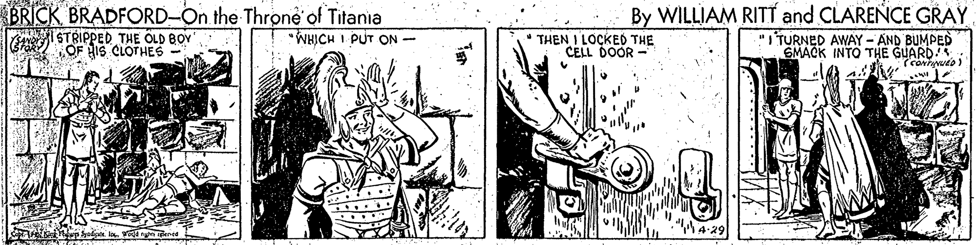 Line OCR: BRICK BRADFORD-On the Throne of Titania WHICH I PUT ON - E STRIPPED THE OLD BOY OF HIS CLOTHES By WILLIAM RIT? and CLARENCE GRAY "I TURNED AWAY- AND BUMPED SMACK INTO THE GUARD! THEN I LOCKED THE CELL DOOR - "M4-29 háup yadpe. la. vd nn dered BRICK BRADFORD-On the Throne of Titania WHICH I PUT ON - E STRIPPED THE OLD BOY OF HIS CLOTHES By WILLIAM RIT? and CLARENCE GRAY "I TURNED AWAY- AND BUMPED SMACK INTO THE GUARD! THEN I LOCKED THE CELL DOOR - "M4-29 háup yadpe. la. vd nn dered