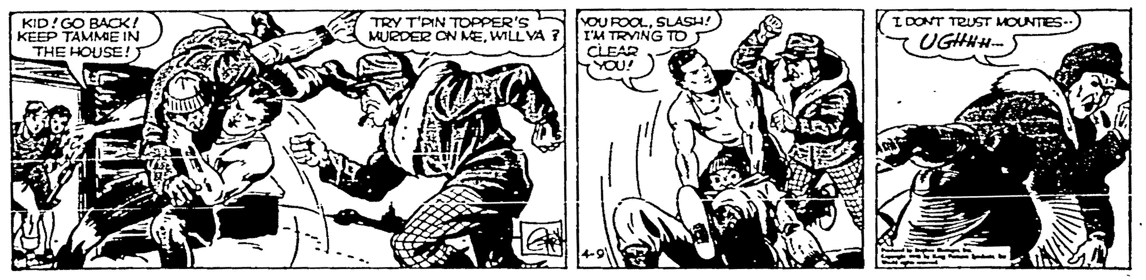 Style OCR: KID!GO BACK! KEEP TAMME IN THE HOUSE !) YOU ROOLSLASH! I'M TRYING TD CLEAR YOU! I DONT TRUST MOUNTES-. UGHHH- TRY T'PIN TOPPER'S MURDER ON NEWILL VA KID!GO BACK! KEEP TAMME IN THE HOUSE !) YOU ROOLSLASH! I'M TRYING TD CLEAR YOU! I DONT TRUST MOUNTES-. UGHHH- TRY T'PIN TOPPER'S MURDER ON NEWILL VA