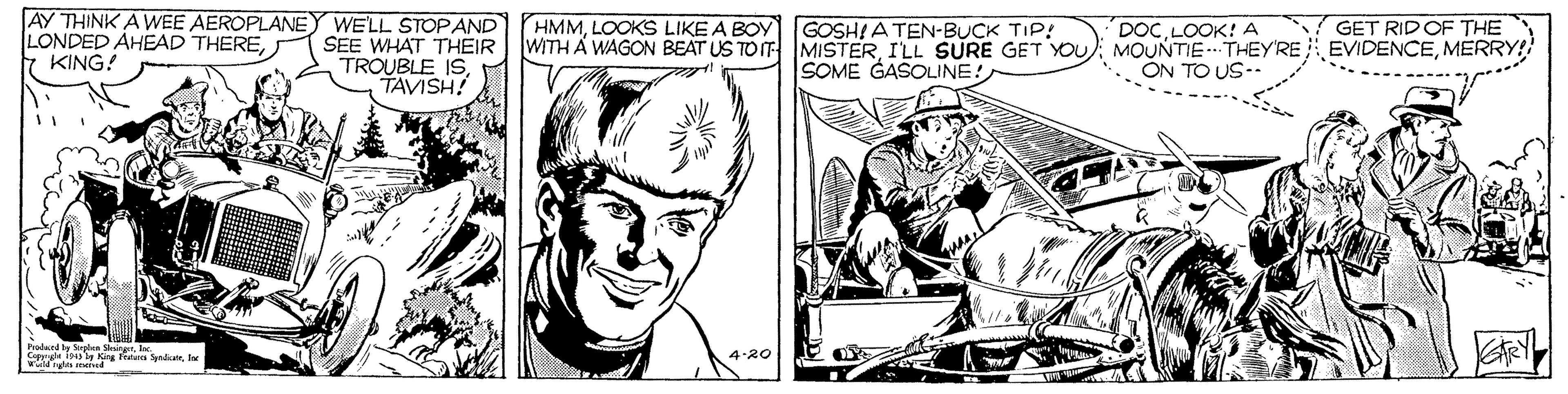 Style OCR: AY THINK AWEE AEROPLANEY WELL STOPAND HMMLOOKS LIKE A BOY SEE WHAT THEIR TROUBLE ISTAVISH! GET RIDOF THE LONDED AHEAD THEREKING! GOSHI A TEN-BUCK TIP! WITH A WAGON BEAT US TO IT MISTERI'LL SURE GET YOU DOCLOOK! A MOUNTIE THEY'RE EVIDENCEMERRY! ON TO US-- SOME GASOLINE! 4.20 AY THINK AWEE AEROPLANEY WELL STOPAND HMMLOOKS LIKE A BOY SEE WHAT THEIR TROUBLE ISTAVISH! GET RIDOF THE LONDED AHEAD THEREKING! GOSHI A TEN-BUCK TIP! WITH A WAGON BEAT US TO IT MISTERI'LL SURE GET YOU DOCLOOK! A MOUNTIE THEY'RE EVIDENCEMERRY! ON TO US-- SOME GASOLINE! 4.20