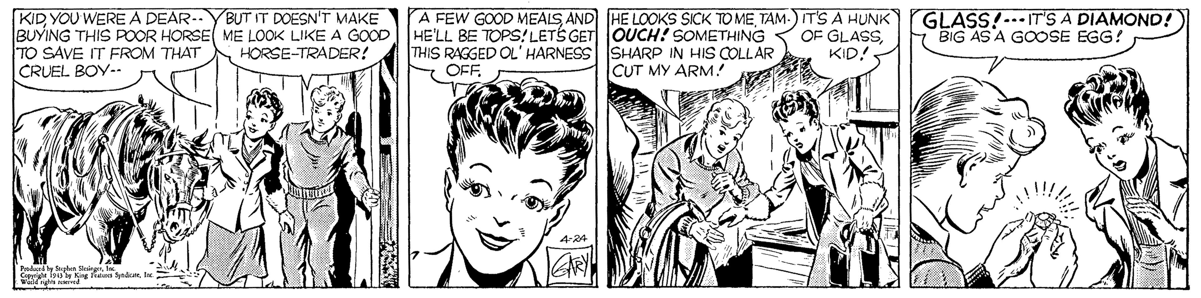 Art OCR: GLASS!-.IT'S A DIAMOND! F BIG AS A GOOSE EGG! KID YOU WEREA DEAR--YBUT IT DOESN'T MAKE BUYING THIS POR HORSE ME LOOK LIKE A GOOD HE'LL BE TOPS! LETS GET OUCH! SOMETHING TO SAVE IT FROM THAT CRUEL BOY.. A FEW GOOD MEALS AND HE LOOKS SICK TO METAM-) ITS A HUNK OF GLASSKID! THIS RAGGED OL' HARNESS SHARP IN HIS COLLAR OF HORSE-TRADER! CUT MY ARM! 4-24 tohud hy Sphen MairgerIn GLASS!-.IT'S A DIAMOND! F BIG AS A GOOSE EGG! KID YOU WEREA DEAR--YBUT IT DOESN'T MAKE BUYING THIS POR HORSE ME LOOK LIKE A GOOD HE'LL BE TOPS! LETS GET OUCH! SOMETHING TO SAVE IT FROM THAT CRUEL BOY.. A FEW GOOD MEALS AND HE LOOKS SICK TO METAM-) ITS A HUNK OF GLASSKID! THIS RAGGED OL' HARNESS SHARP IN HIS COLLAR OF HORSE-TRADER! CUT MY ARM! 4-24 tohud hy Sphen Mairger