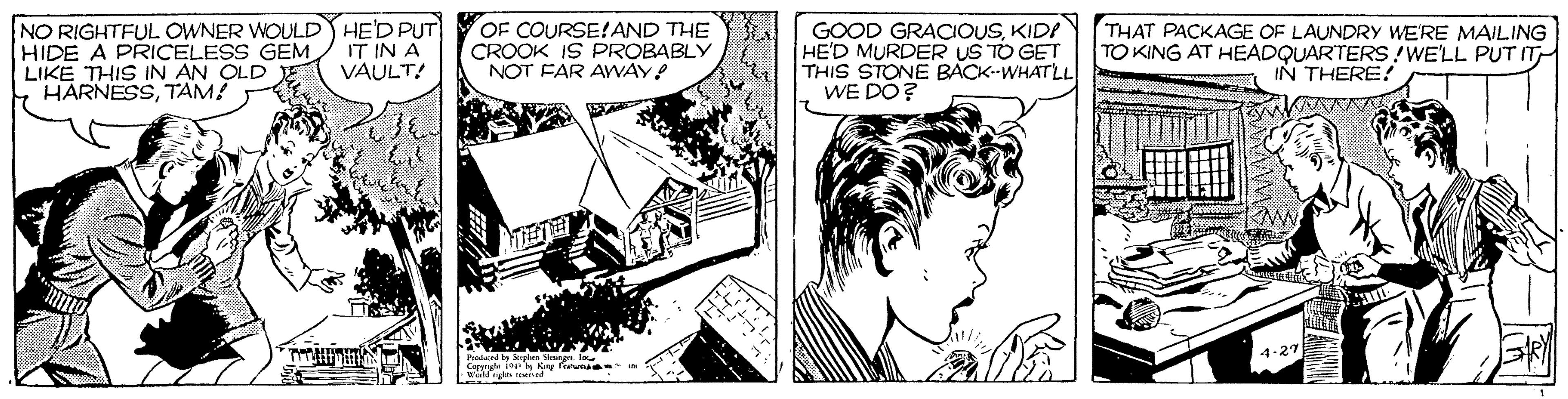 Font OCR: NO RIGHTFUL OWNER WOULDY HE'D PUT HIDE A PRRICELESS GEM LIKE THIS IN AN OLD E HARNESSTAM! IT IN A VAULT! OF COURSE!AND THE CROOK IS PROBABLY NOT FAR AWAY! GOOD GRACIOUSKIDI HE'D MURDER US TO GET THIS STONE BÁCK--WHATLL WE DO? THAT PACKAGE OF LAUNDRY WE'RE MAILING TO KING AT HEADQUARTERS !WE'LL PUT IT IN THERE! 1-27 NO RIGHTFUL OWNER WOULDY HE'D PUT HIDE A PRRICELESS GEM LIKE THIS IN AN OLD E HARNESSTAM! IT IN A VAULT! OF COURSE!AND THE CROOK IS PROBABLY NOT FAR AWAY! GOOD GRACIOUSKIDI HE'D MURDER US TO GET THIS STONE BÁCK--WHATLL WE DO? THAT PACKAGE OF LAUNDRY WE'RE MAILING TO KING AT HEADQUARTERS !WE'LL PUT IT IN THERE! 1-27