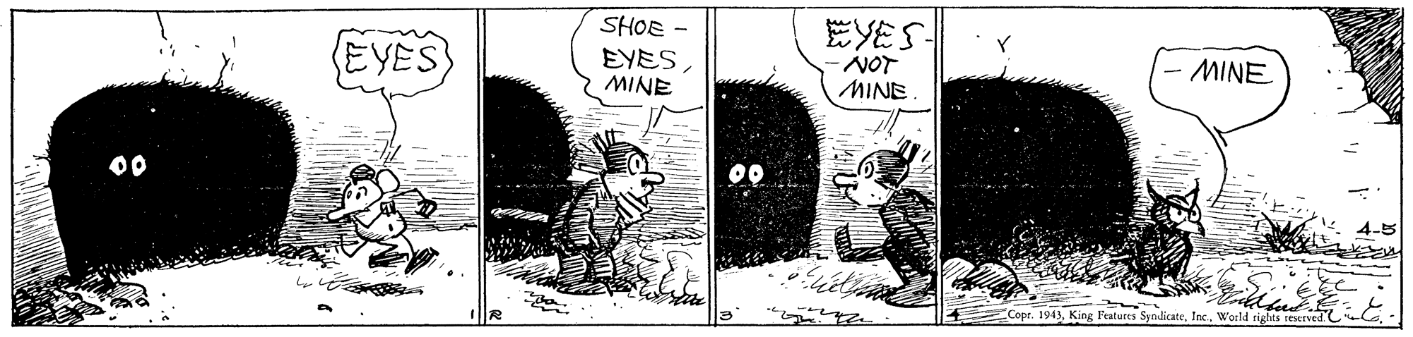 Drawing OCR: EYES EYES SHOE - EYESMINE MINE NOT MINE 00 4-5 Copr. 1943EYES EYES SHOE - EYESMINE MINE NOT MINE 00 4-5 Copr. 1943King Features SyndicateWorld rights resrved C Ca