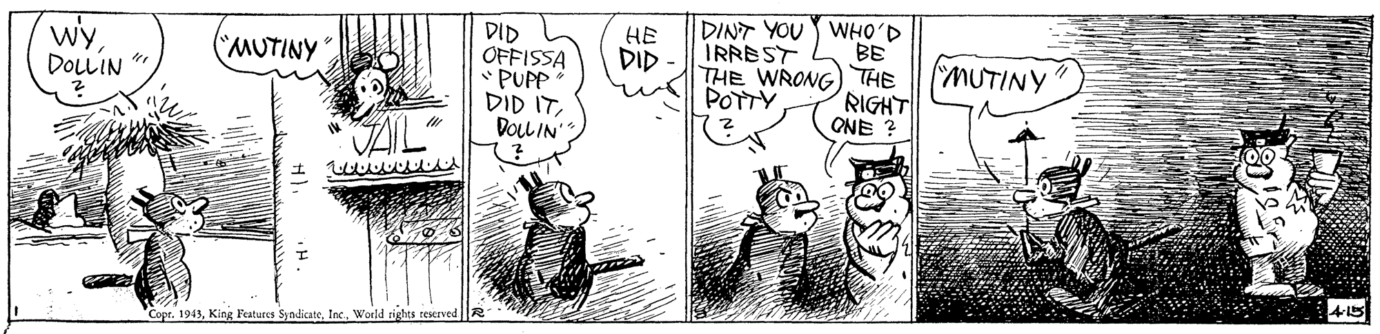 Art OCR: wyDOLLIN DINT YOU WHO'D IRREST DID OFFISSA PUPP DID ITDOLL IN MUTINY HE - ??P BE THE WRONG) THE POTTY MUTINY RIGHT ONE ? AL Copr. 1943World rights reserved wyDOLLIN DINT YOU WHO'D IRREST DID OFFISSA PUPP DID ITDOLL IN MUTINY HE - ??P BE THE WRONG) THE POTTY MUTINY RIGHT ONE ? AL Copr. 1943King Features SyndicateWorld rights reserved
