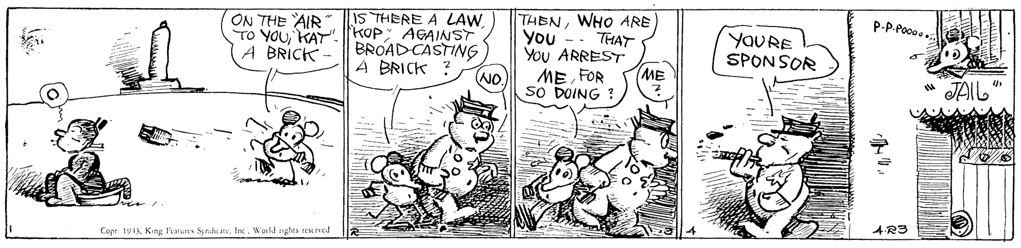 Art OCR: ON THE AIR IS THERE A LAW. THENWHO ARE P-P-Po00.. TO YOUKAT". kop: AGAINST BROADCASTING A BRICK ? You - YOURE SPONSOR THAT A BRÍCK You ARREST NO. ME FOR ME JAIL sO DOING AR3 Copr. 1913Woild nghts reserved ON THE AIR IS THERE A LAW. THENWHO ARE P-P-Po00.. TO YOUKAT". kop: AGAINST BROADCASTING A BRICK ? You - YOURE SPONSOR THAT A BRÍCK You ARREST NO. ME FOR ME JAIL sO DOING AR3 Copr. 1913King Features Synduate. IncWoild nghts reserved