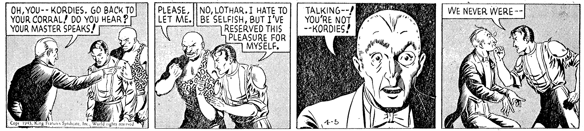 Font OCR: OHYOU-- KORDIES. GO BACK TO YOUR CORRAL! DO YOU HEAR? YOUR MASTER SPEAKS! PLEASELOTHAR.I HATE TO LET ME. BE SELFISHBUT I'VE RESERVED THIS PLEASURE FOR 1 MYSELF. TALKING--! YOU'RE NOT --KORDIES! WE NEVER WERE-- Copi 19World nghrs rewed 4-5 OHYOU-- KORDIES. GO BACK TO YOUR CORRAL! DO YOU HEAR? YOUR MASTER SPEAKS! PLEASELOTHAR.I HATE TO LET ME. BE SELFISHBUT I'VE RESERVED THIS PLEASURE FOR 1 MYSELF. TALKING--! YOU'RE NOT --KORDIES! WE NEVER WERE-- Copi 19King Tatuns SynuhateWorld nghrs rewed 4-5