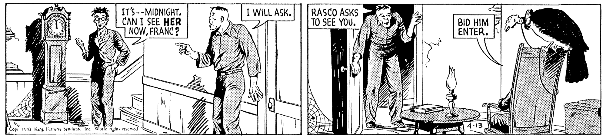 Illustration OCR: IT'S--MIDNIGHT. CAN I SEE HER NOWFRANC? RASCO ASKS TO SEE YOU. I WILL ASK. BID HIM ENTER. Cope 19 King Feature Syn.tate InWold righes resrved IT'S--MIDNIGHT. CAN I SEE HER NOWFRANC? RASCO ASKS TO SEE YOU. I WILL ASK. BID HIM ENTER. Cope 19 King Feature Syn.tate InWold righes resrved