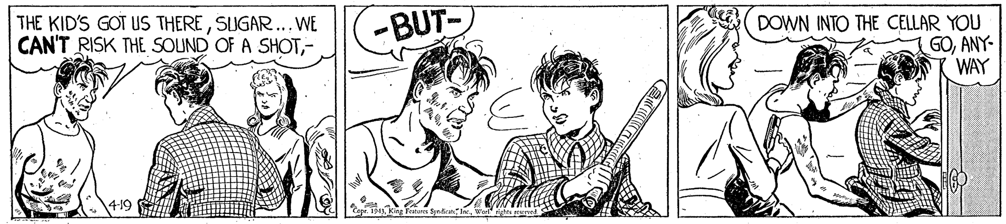 Rectangle OCR: THE KID'S GOT US THERESUGAR... WE CAN'T RISK THE SOUND OF A SHOT- -BUT- DOWN INTO THE CELLAR YOU GOANY- WAY 4-19 "Cope. 1949Worltes rerue THE KID'S GOT US THERESUGAR... WE CAN'T RISK THE SOUND OF A SHOT- -BUT- DOWN INTO THE CELLAR YOU GOANY- WAY 4-19 "Cope. 1949King Ftares Syntican IncWorltes rerue