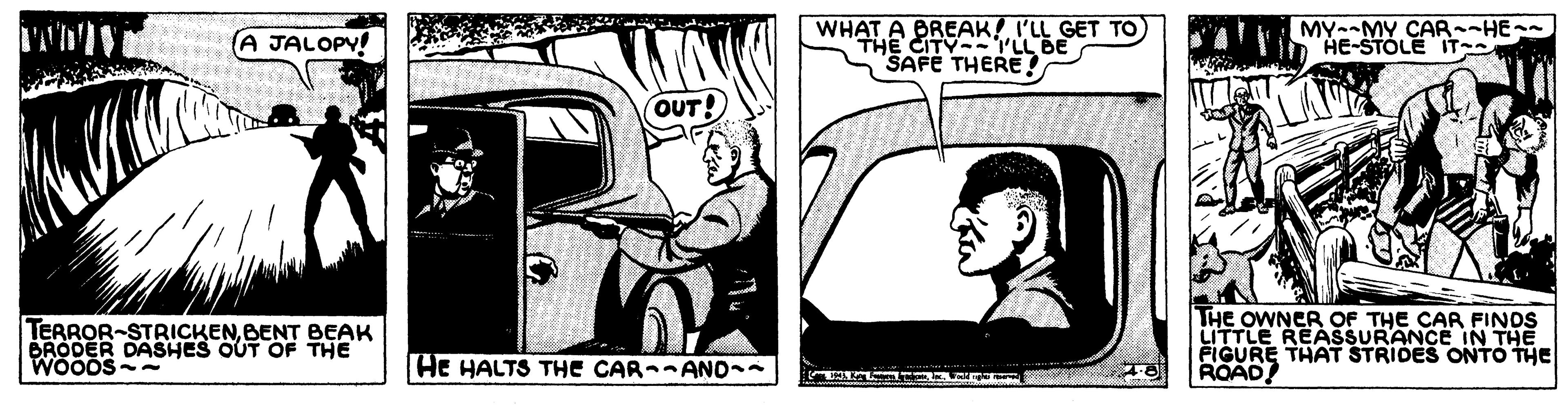 Drawing OCR: WHAT A BREAK! I'LL GET TO THE CITY- L BE "SAFE THERE!? MY--MY CAR--HE- HE-STOLE IT (A JALOPYI OUT! TERROR-STRICKENBENT BEAK BRODER DASHES OUT OF THE THE OWNER OF THE CAR FINDS LITTLE REASSURANCE IN THE FIGURE THAT STRIDES ONTO THE ROAD! HE HALTS THE CAR--ANO WHAT A BREAK! I'LL GET TO THE CITY- L BE "SAFE THERE!? MY--MY CAR--HE- HE-STOLE IT (A JALOPYI OUT! TERROR-STRICKENBENT BEAK BRODER DASHES OUT OF THE THE OWNER OF THE CAR FINDS LITTLE REASSURANCE IN THE FIGURE THAT STRIDES ONTO THE ROAD! HE HALTS THE CAR--ANO